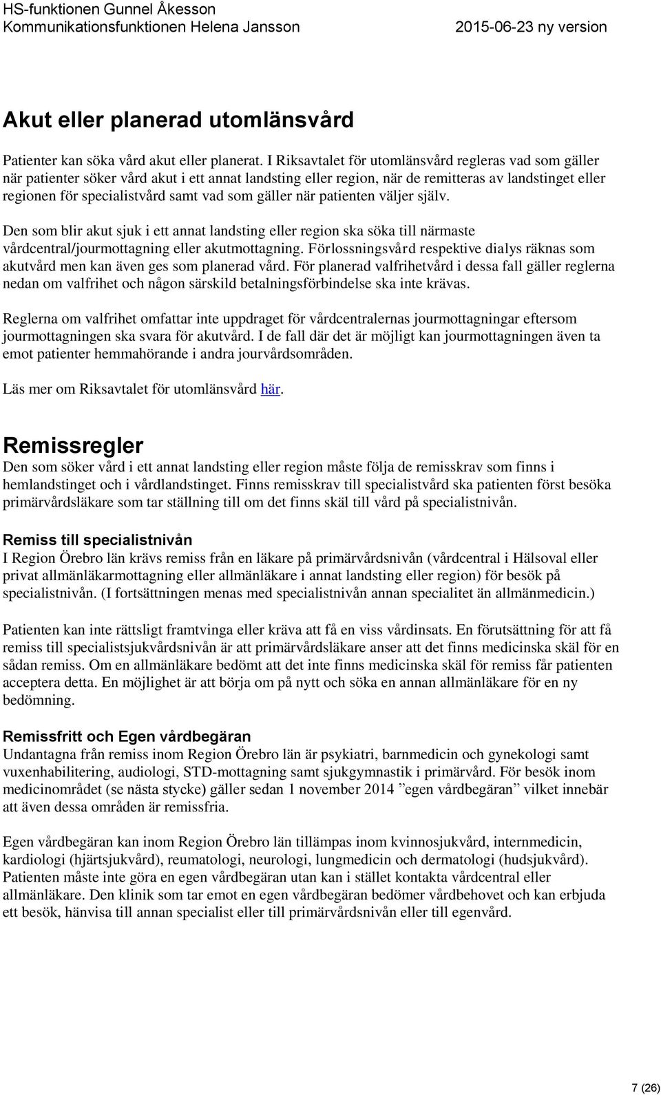 som gäller när patienten väljer själv. Den som blir akut sjuk i ett annat landsting eller region ska söka till närmaste vårdcentral/jourmottagning eller akutmottagning.