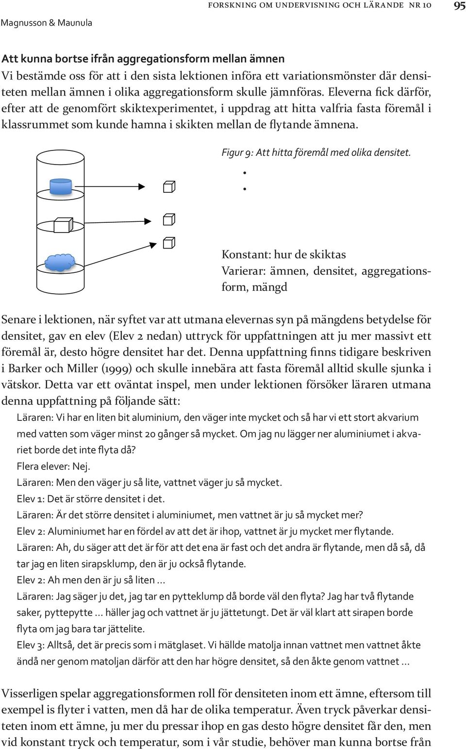 Eleverna fick därför, efter att de genomfört skiktexperimentet, i uppdrag att hitta valfria fasta föremål i klassrummet som kunde hamna i skikten mellan de flytande ämnena. densitet REV3.