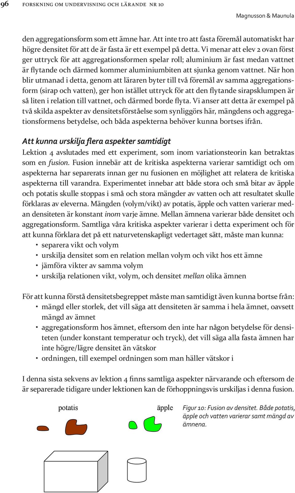 När hon blir utmanad i detta, genom att läraren byter till två föremål av samma aggregationsform (sirap och vatten), ger hon istället uttryck för att den flytande sirapsklumpen är så liten densitet i