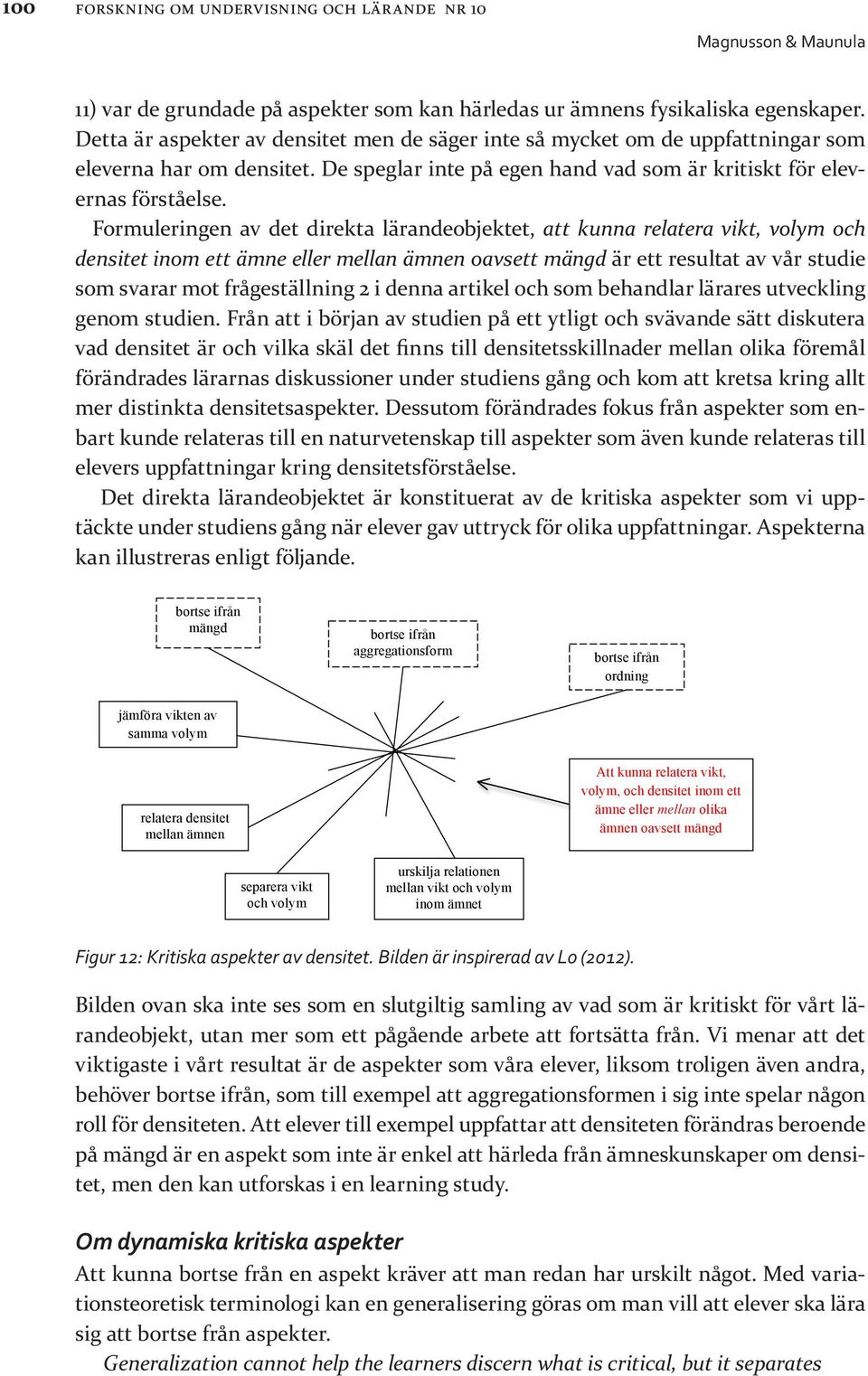 Formuleringen av det direkta lärandeobjektet, att kunna relatera vikt, volym och densitet inom ett ämne eller mellan ämnen oavsett mängd är ett resultat av vår studie som svarar mot frågeställning 2