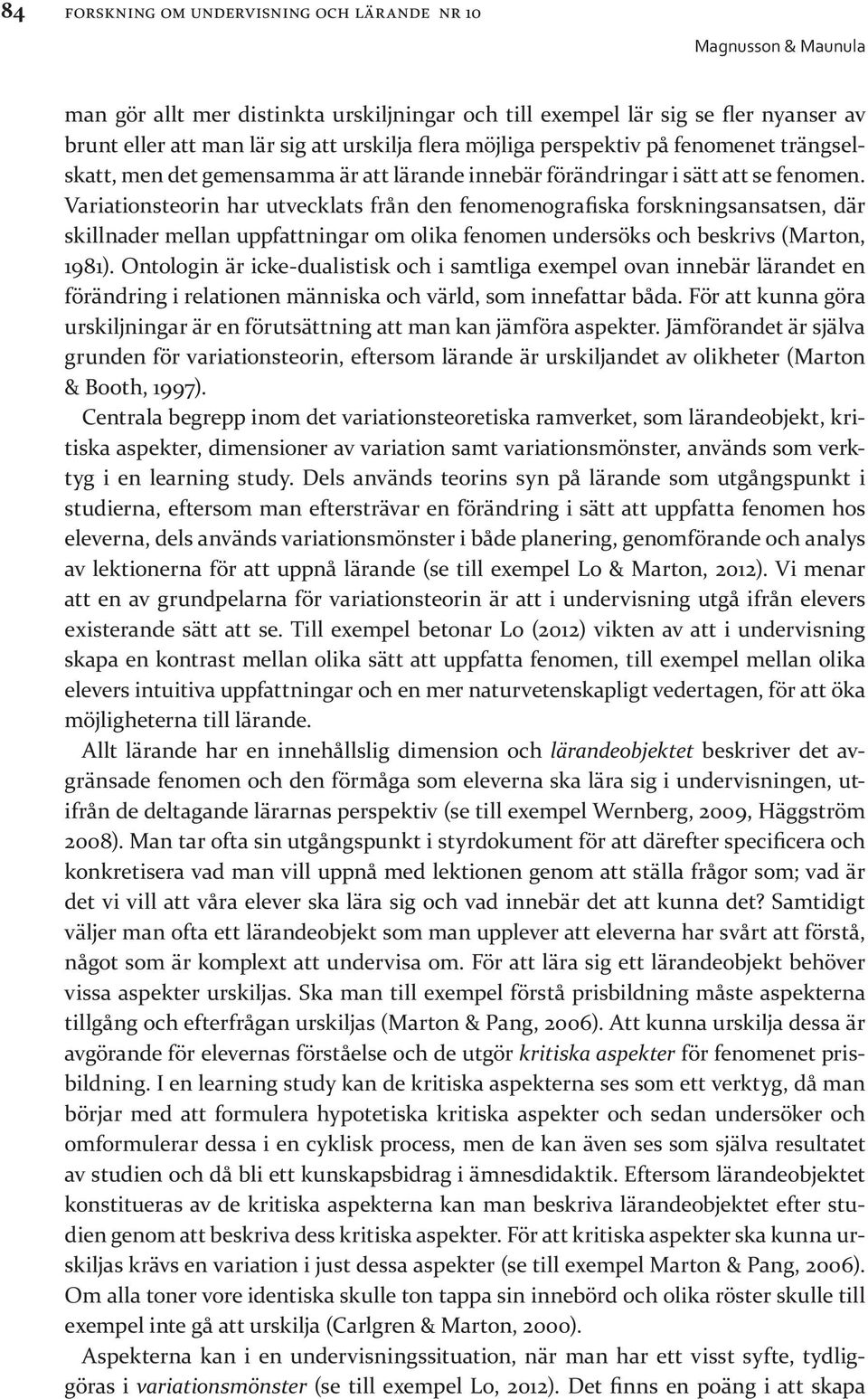 Variationsteorin har utvecklats från den fenomenografiska forskningsansatsen, där skillnader mellan uppfattningar om olika fenomen undersöks och beskrivs (Marton, 1981).