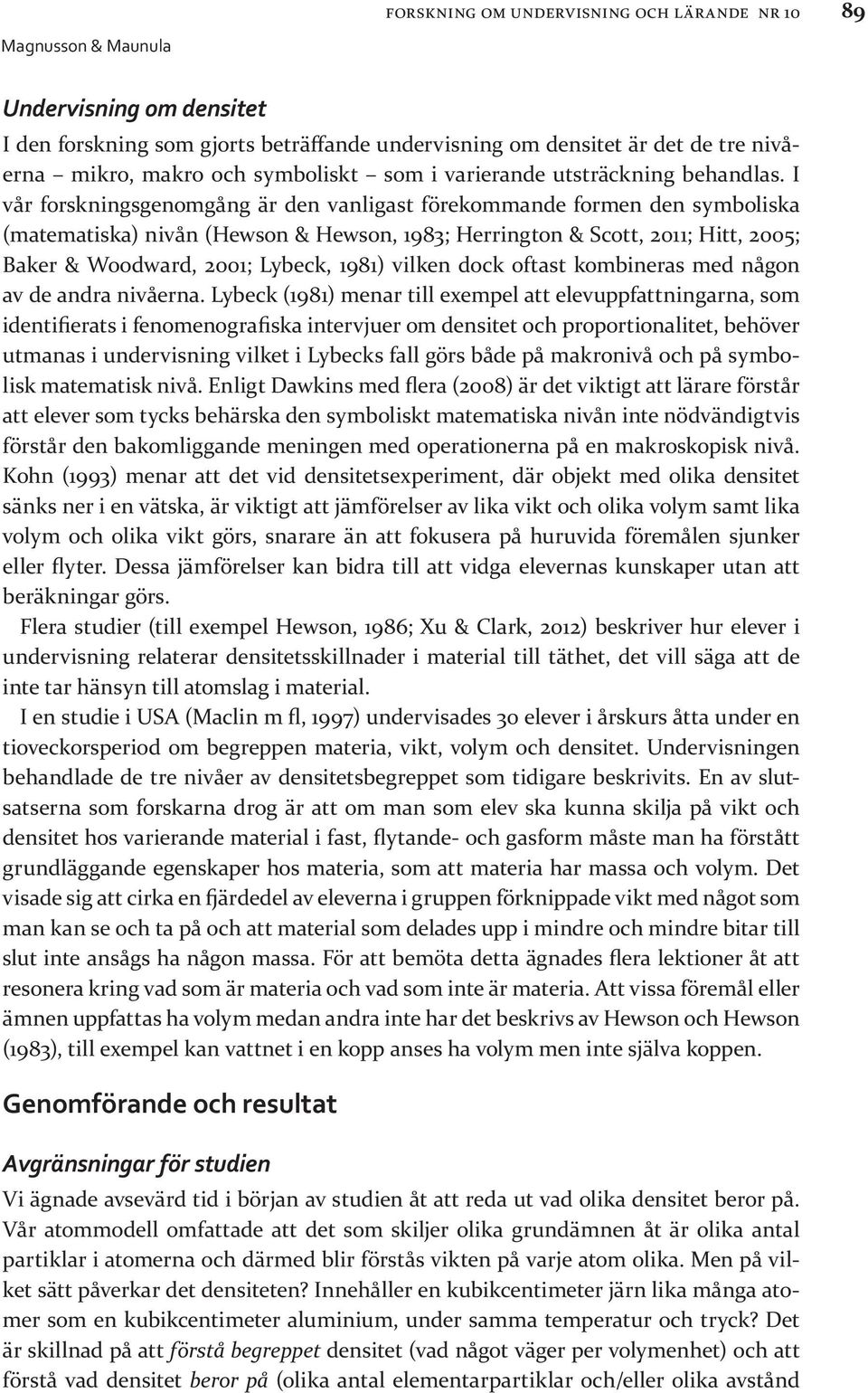 I vår forskningsgenomgång är den vanligast förekommande formen den symboliska (matematiska) nivån (Hewson & Hewson, 1983; Herrington & Scott, 2011; Hitt, 2005; Baker & Woodward, 2001; Lybeck, 1981)