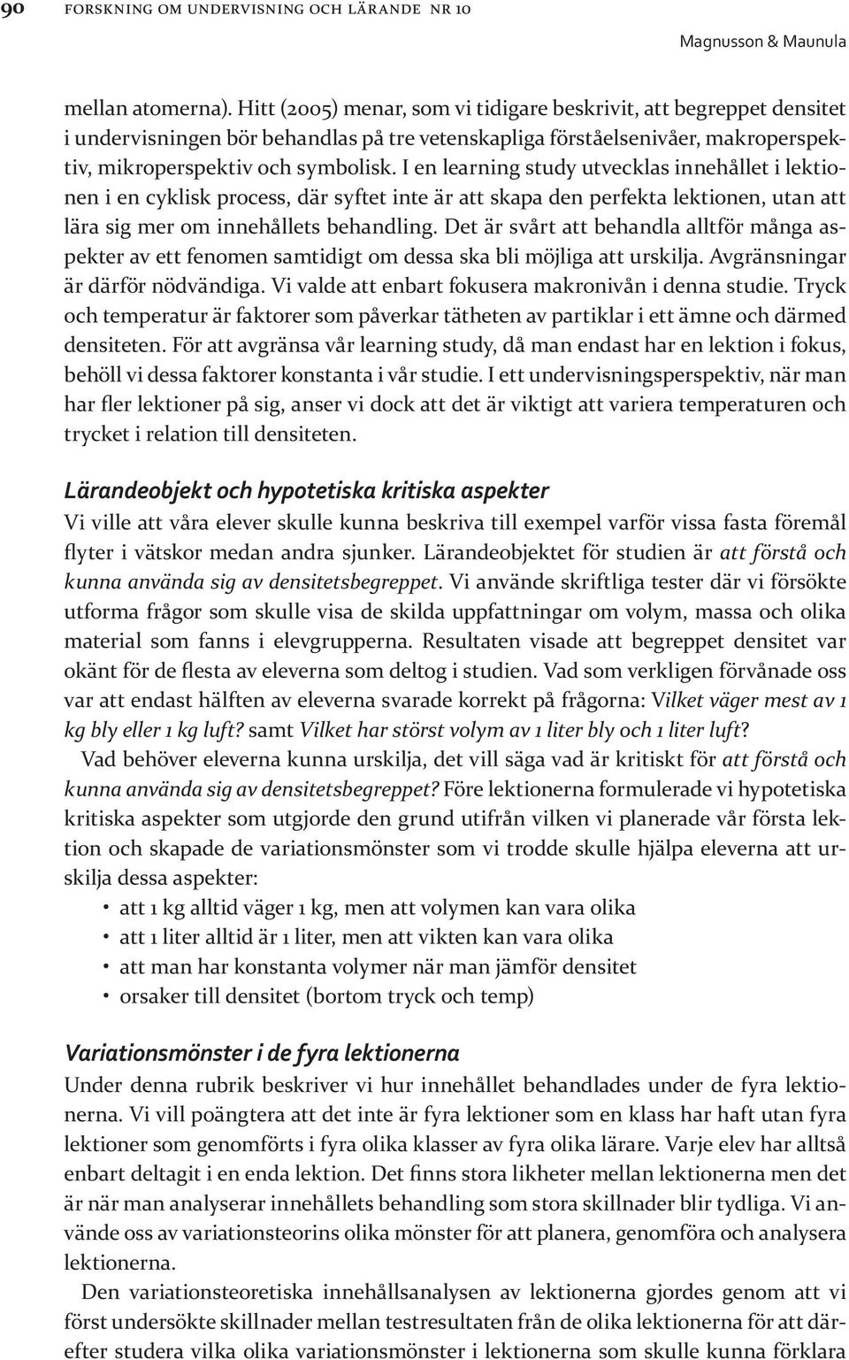 I en learning study utvecklas innehållet i lektionen i en cyklisk process, där syftet inte är att skapa den perfekta lektionen, utan att lära sig mer om innehållets behandling.