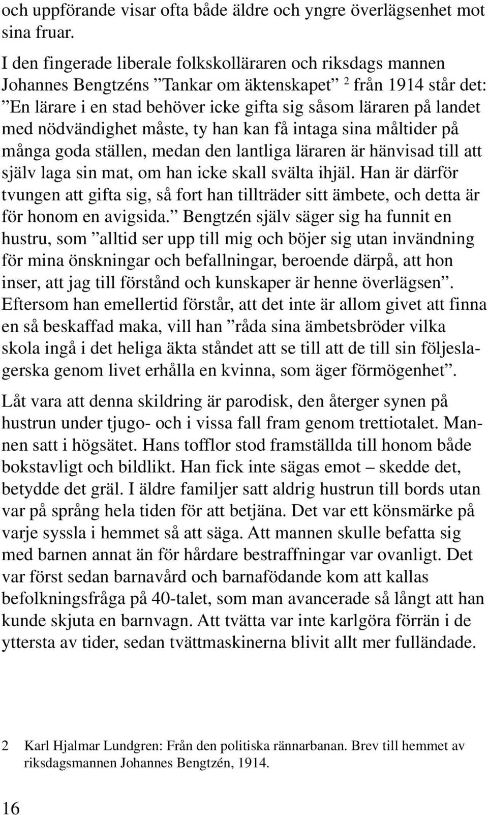 nödvändighet måste, ty han kan få intaga sina måltider på många goda ställen, medan den lantliga läraren är hänvisad till att själv laga sin mat, om han icke skall svälta ihjäl.