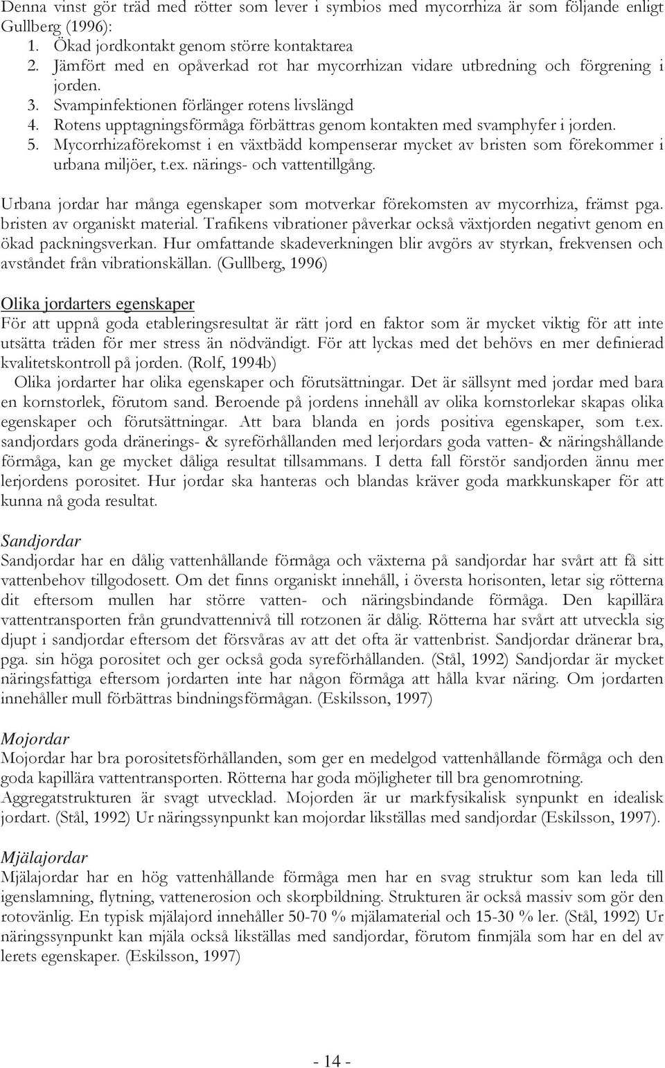 Rotens upptagningsförmåga förbättras genom kontakten med svamphyfer i jorden. 5. Mycorrhizaförekomst i en växtbädd kompenserar mycket av bristen som förekommer i urbana miljöer, t.ex.