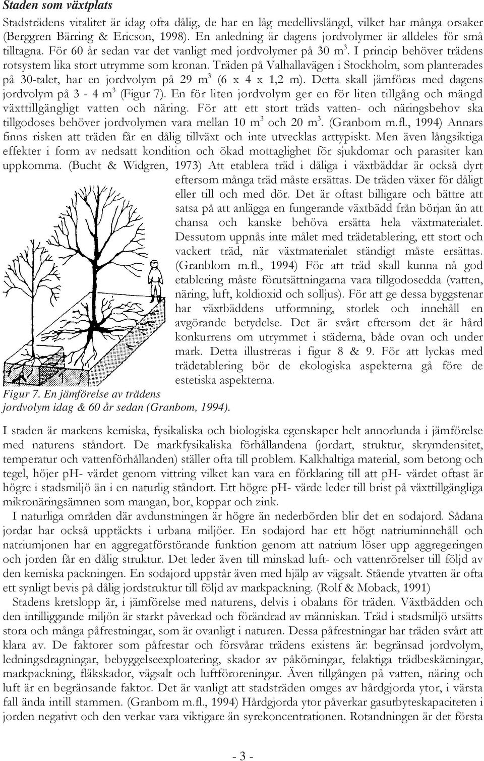 Träden på Valhallavägen i Stockholm, som planterades på 30-talet, har en jordvolym på 29 m 3 (6 x 4 x 1,2 m). Detta skall jämföras med dagens jordvolym på 3-4 m 3 (Figur 7).