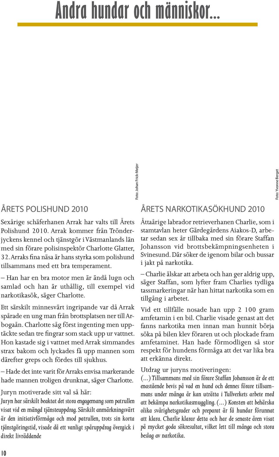 Arraks fina näsa är hans styrka som polishund tillsammans med ett bra temperament. Han har en bra motor men är ändå lugn och samlad och han är uthållig, till exempel vid narkotikasök, säger Charlotte.