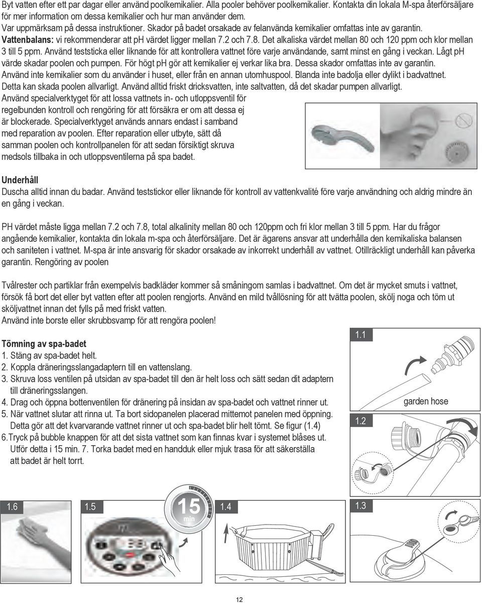 Skador på badet orsakade av felanvända kemikalier omfattas inte av garantin. Vattenbalans: vi rekommenderar att ph värdet ligger mellan 7.2 och 7.8.