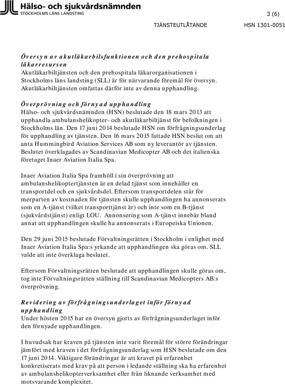 Överprövning och förnyad upphandling Hälso- och sjukvårdsnämnden (HSN) beslutade den 18 mars 2013 att upphandla ambulanshelikopter- och akutläkarbiltjänst för befolkningen i Stockholms län.