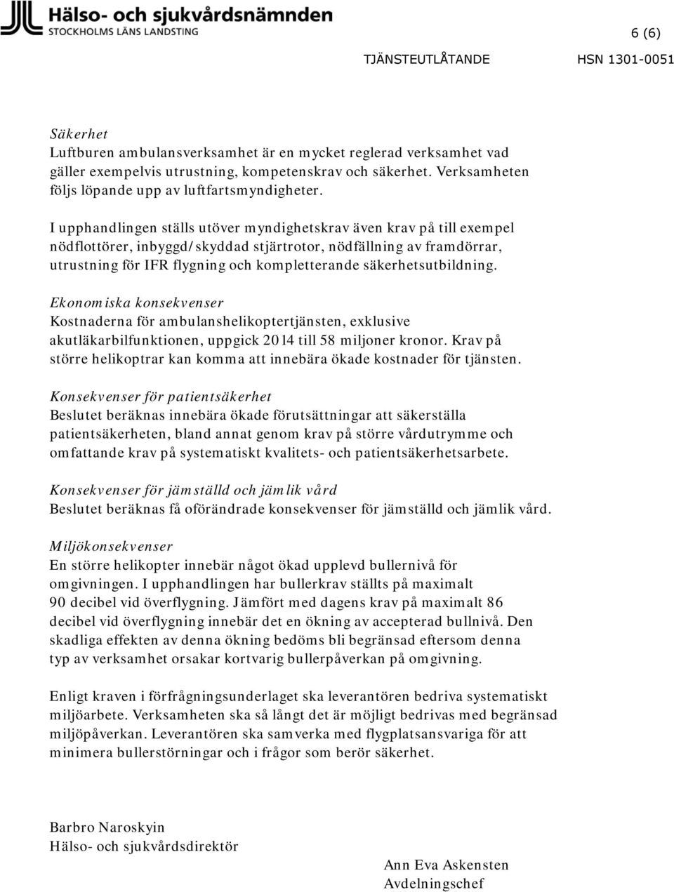 säkerhetsutbildning. Ekonomiska konsekvenser Kostnaderna för ambulanshelikoptertjänsten, exklusive akutläkarbilfunktionen, uppgick 2014 till 58 miljoner kronor.