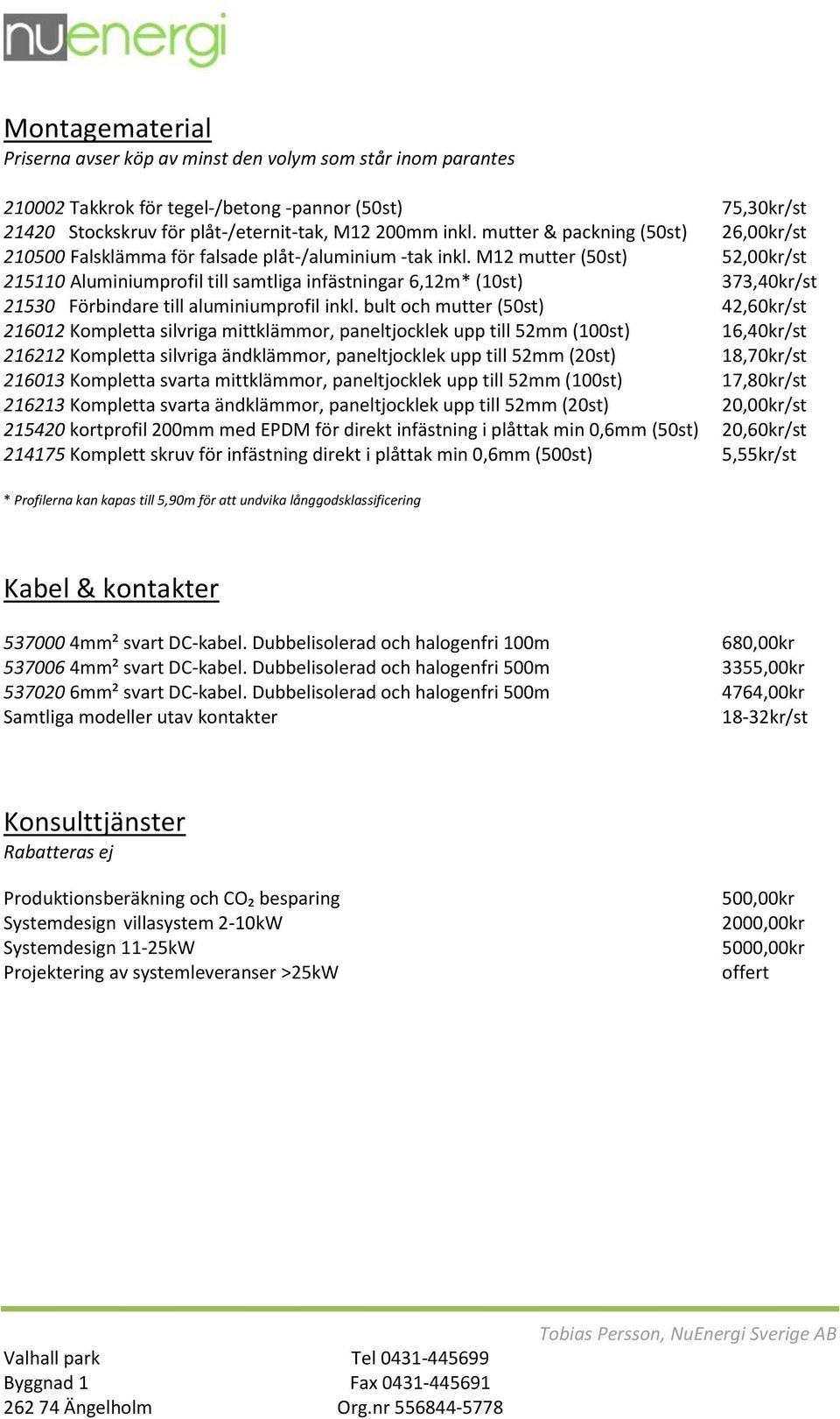 M12 mutter (50st) 52,00kr/st 215110 Aluminiumprofil till samtliga infästningar 6,12m* (10st) 373,40kr/st 21530 Förbindare till aluminiumprofil inkl.