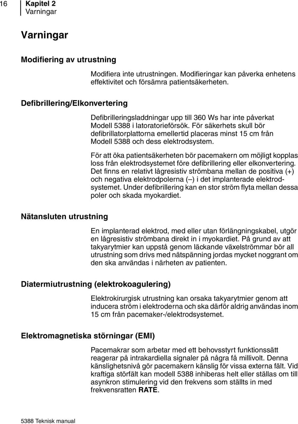 För säkerhets skull bör defibrillatorplattorna emellertid placeras minst 15 cm från Modell 5388 och dess elektrodsystem.