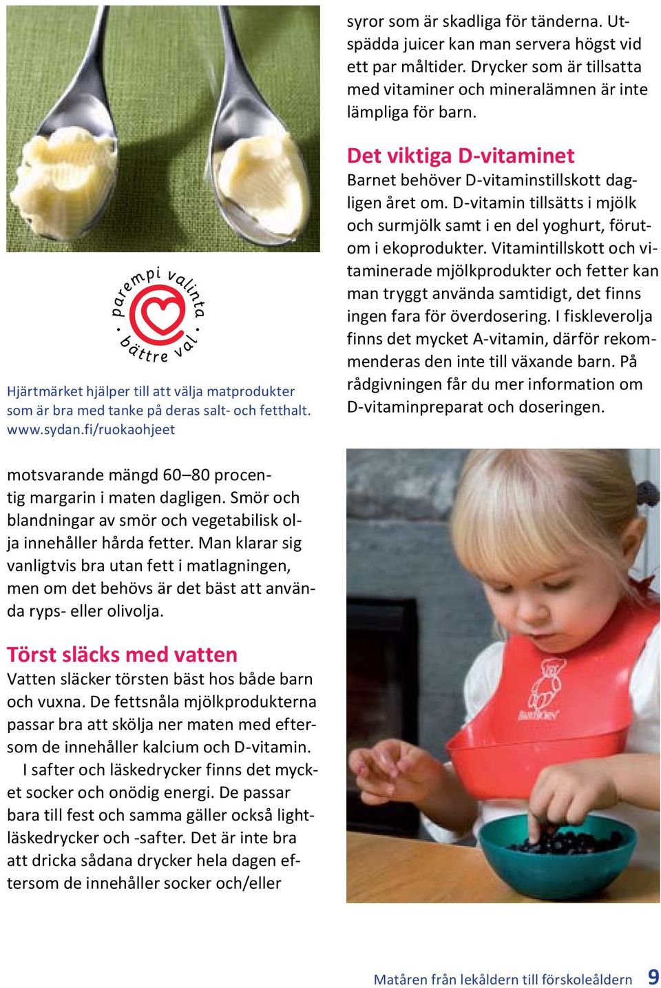 D-vitamin tillsätts i mjölk och surmjölk samt i en del yoghurt, förutom i ekoprodukter.