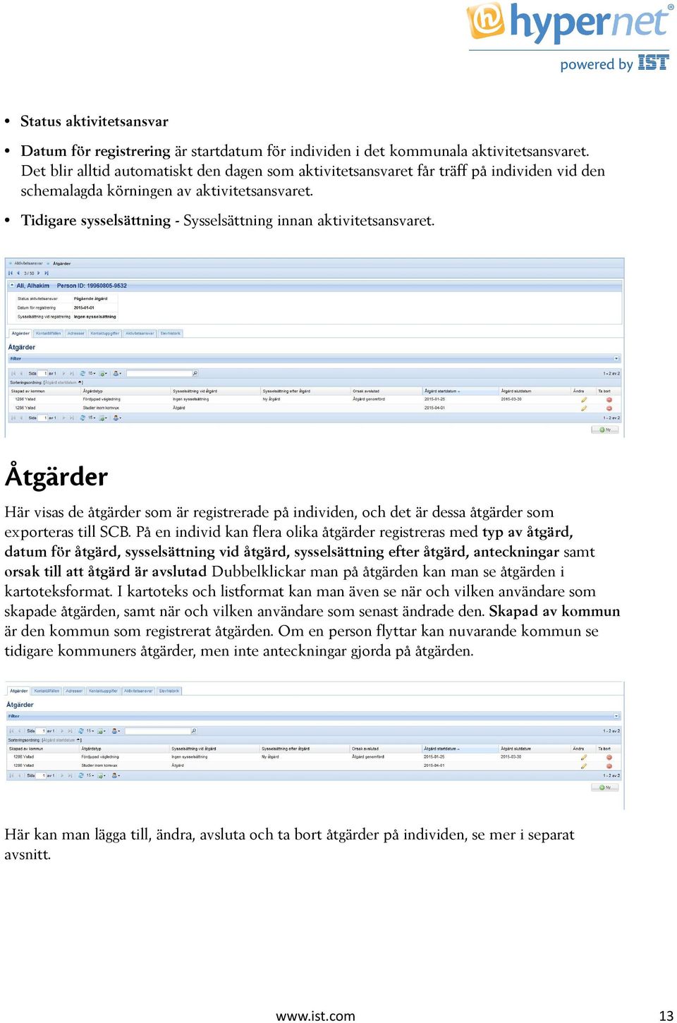 Tidigare sysselsättning - Sysselsättning innan aktivitetsansvaret. Åtgärder Här visas de åtgärder som är registrerade på individen, och det är dessa åtgärder som exporteras till SCB.