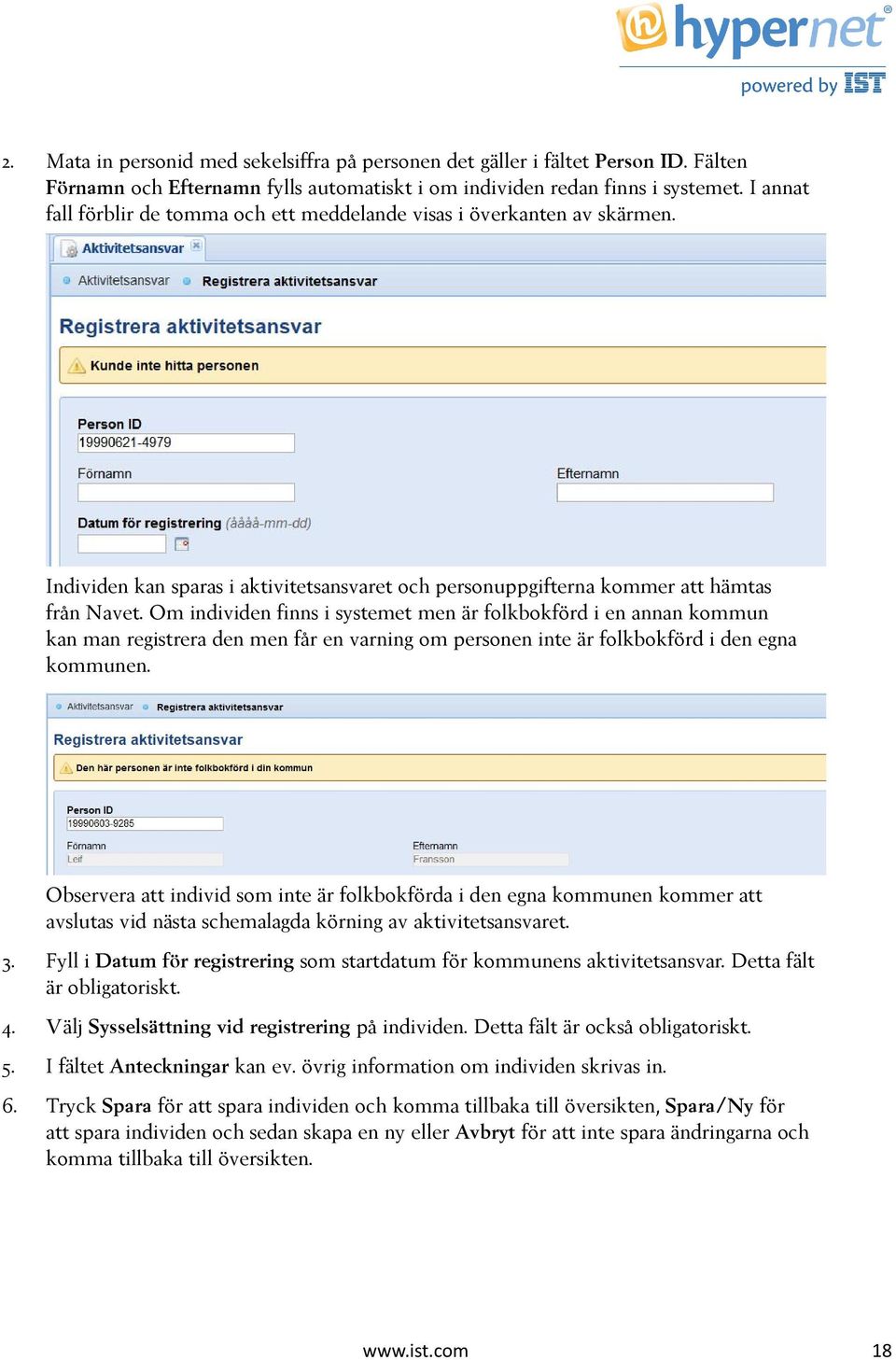 Om individen finns i systemet men är folkbokförd i en annan kommun kan man registrera den men får en varning om personen inte är folkbokförd i den egna kommunen.