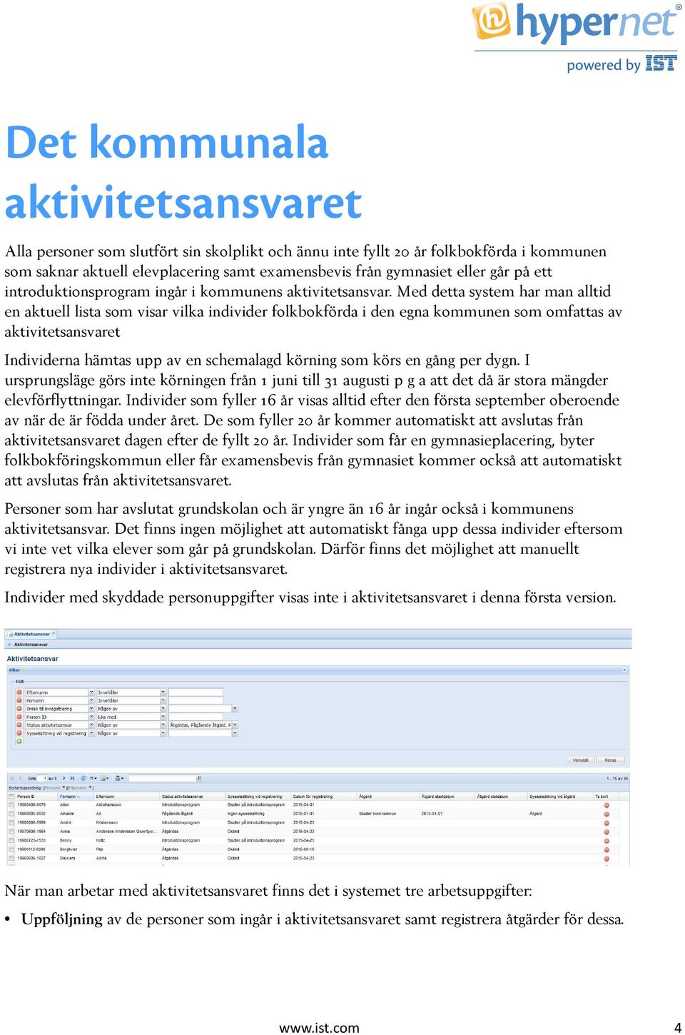 Med detta system har man alltid en aktuell lista som visar vilka individer folkbokförda i den egna kommunen som omfattas av aktivitetsansvaret Individerna hämtas upp av en schemalagd körning som körs