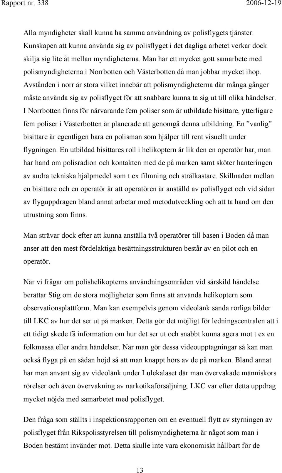 Avstånden i norr är stora vilket innebär att polismyndigheterna där många gånger måste använda sig av polisflyget för att snabbare kunna ta sig ut till olika händelser.