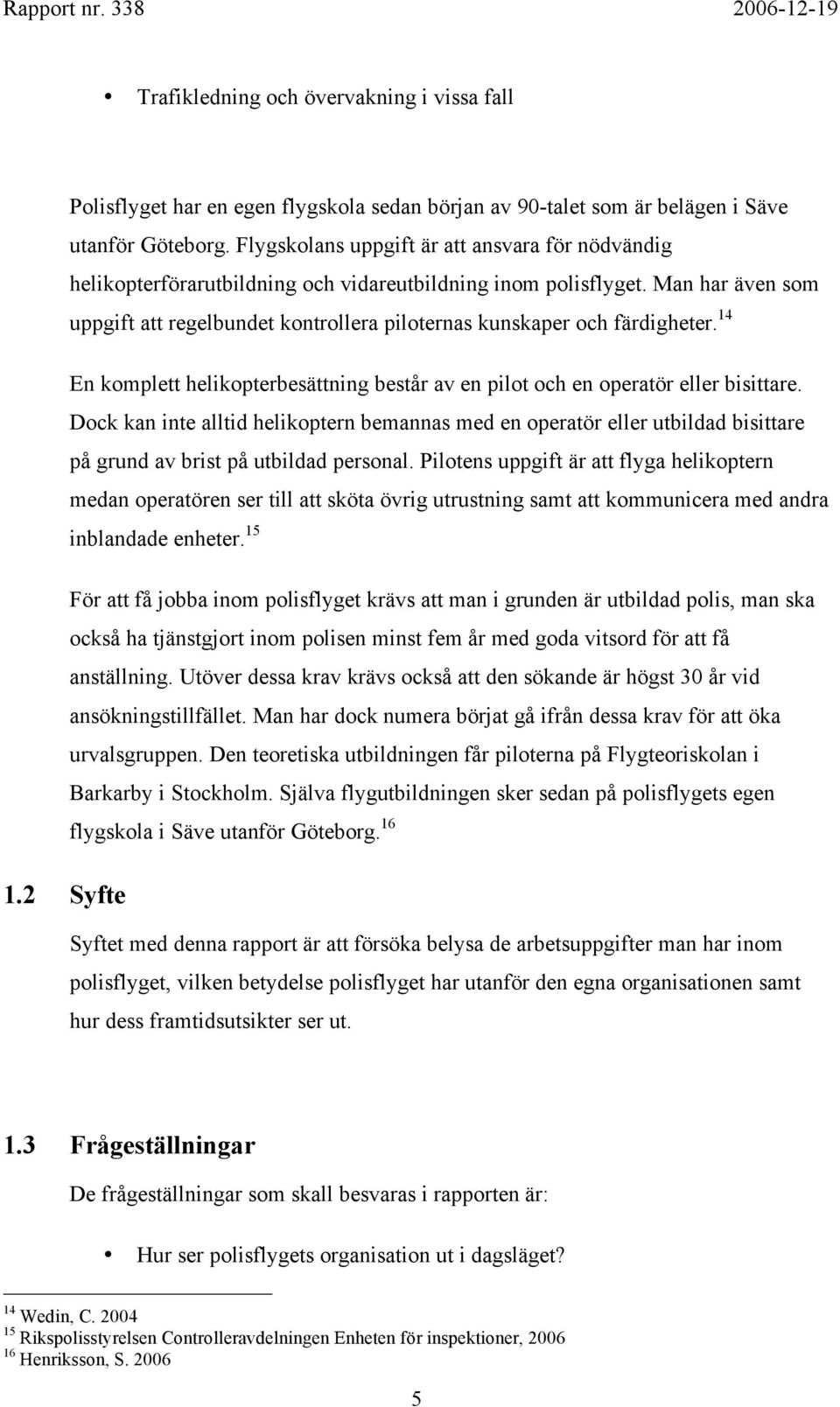 Man har även som uppgift att regelbundet kontrollera piloternas kunskaper och färdigheter. 14 En komplett helikopterbesättning består av en pilot och en operatör eller bisittare.