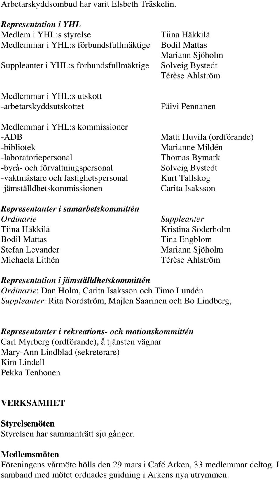 -bibliotek -laboratoriepersonal -byrå- och förvaltningspersonal -vaktmästare och fastighetspersonal -jämställdhetskommissionen Representanter i samarbetskommittén Bodil Mattas Stefan Levander