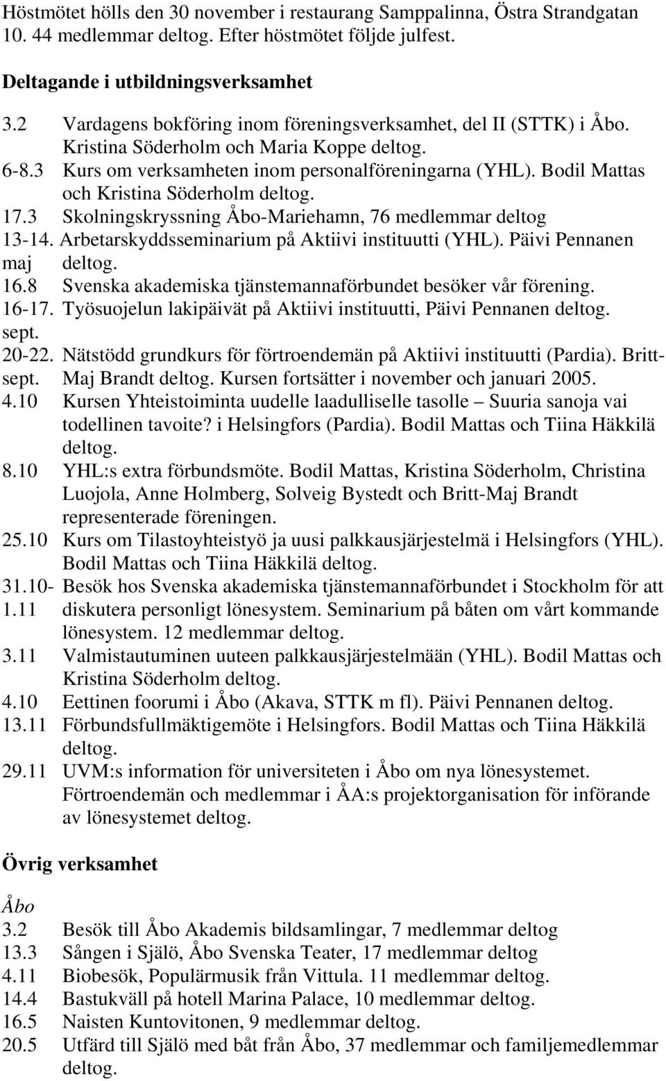 Bodil Mattas och Kristina Söderholm 17.3 Skolningskryssning Åbo-Mariehamn, 76 medlemmar deltog 13-14. Arbetarskyddsseminarium på Aktiivi instituutti (YHL). Päivi Pennanen maj 16.