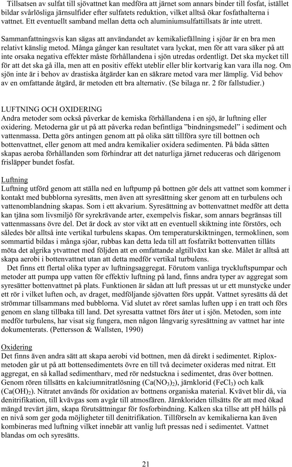 Många gånger kan resultatet vara lyckat, men för att vara säker på att inte orsaka negativa effekter måste förhållandena i sjön utredas ordentligt.