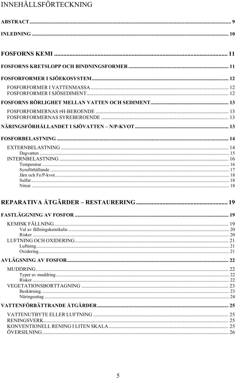 .. 13 FOSFORBELASTNING... 14 EXTERNBELASTNING... 14 Dagvatten... 15 INTERNBELASTNING... 16 Temperatur... 16 Syreförhållande... 17 Järn och Fe/P-kvot... 18 Sulfat... 18 Nitrat.