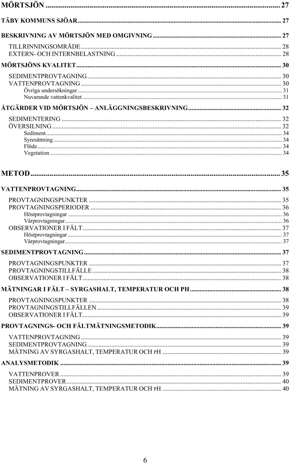 .. 34 Syresättning... 34 Flöde... 34 Vegetation... 34 METOD... 35 VATTENPROVTAGNING... 35 PROVTAGNINGSPUNKTER... 35 PROVTAGNINGSPERIODER... 36 Höstprovtagningar... 36 Vårprovtagningar.