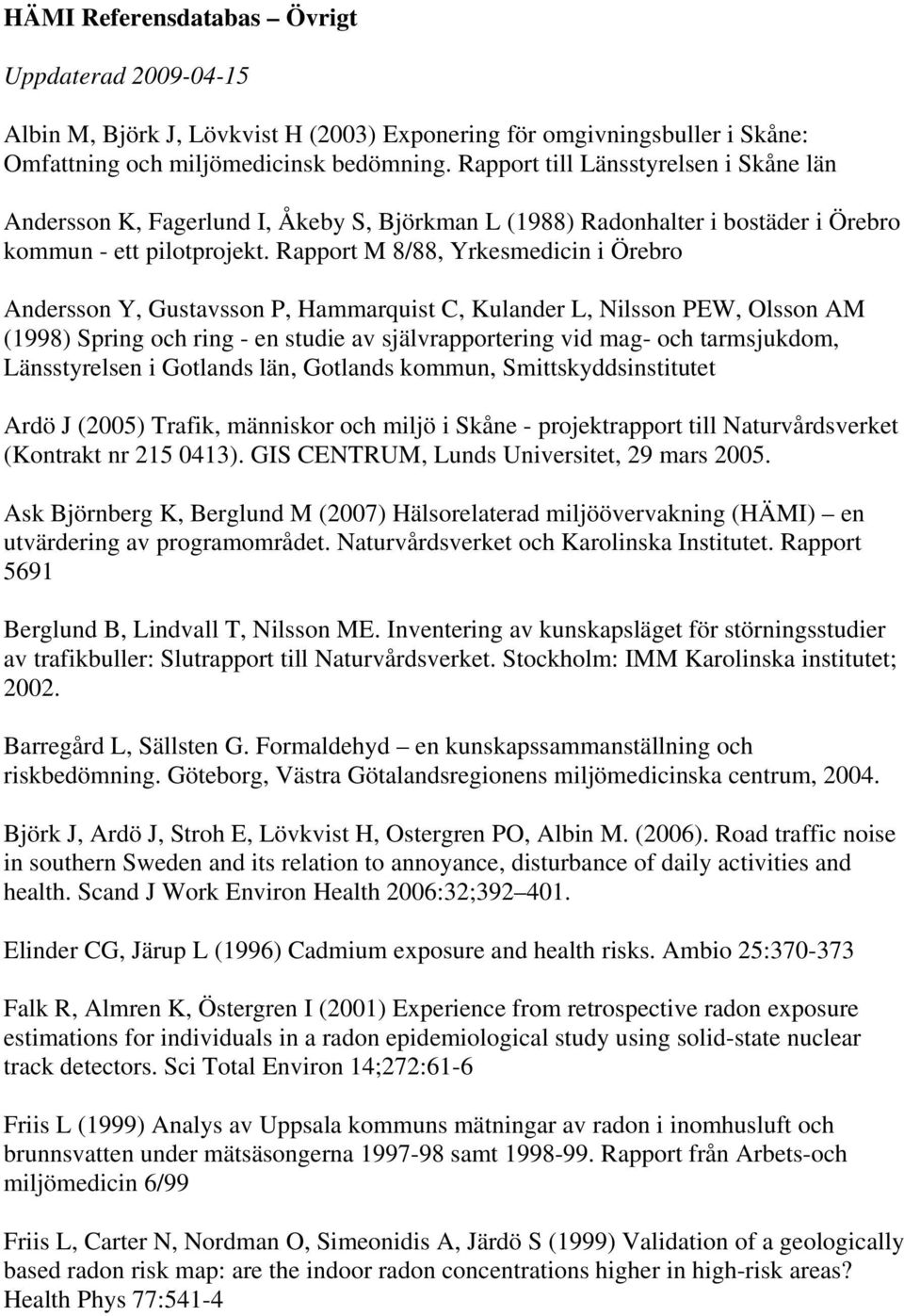 Rapport M 8/88, Yrkesmedicin i Örebro Andersson Y, Gustavsson P, Hammarquist C, Kulander L, Nilsson PEW, Olsson AM (1998) Spring och ring - en studie av självrapportering vid mag- och tarmsjukdom,