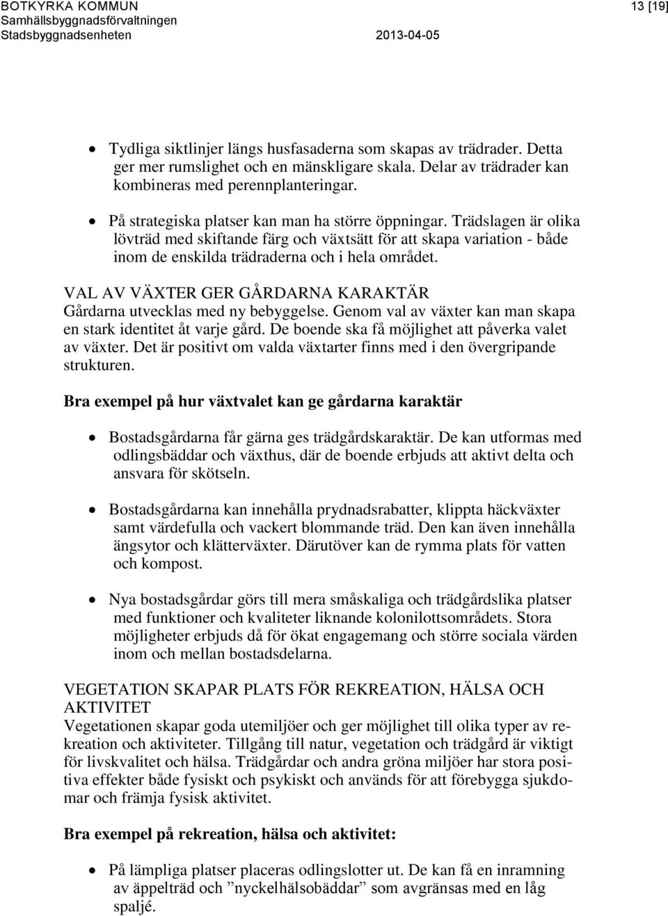 VAL AV VÄXTER GER GÅRDARNA KARAKTÄR Gårdarna utvecklas med ny bebyggelse. Genom val av växter kan man skapa en stark identitet åt varje gård. De boende ska få möjlighet att påverka valet av växter.