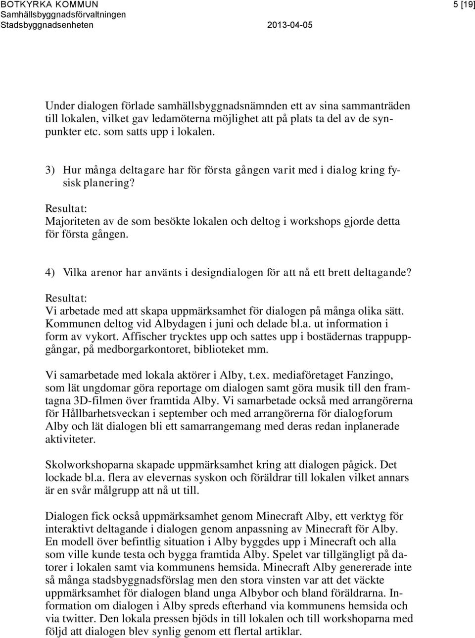 Majoriteten av de som besökte lokalen och deltog i workshops gjorde detta för första gången. 4) Vilka arenor har använts i designdialogen för att nå ett brett deltagande?