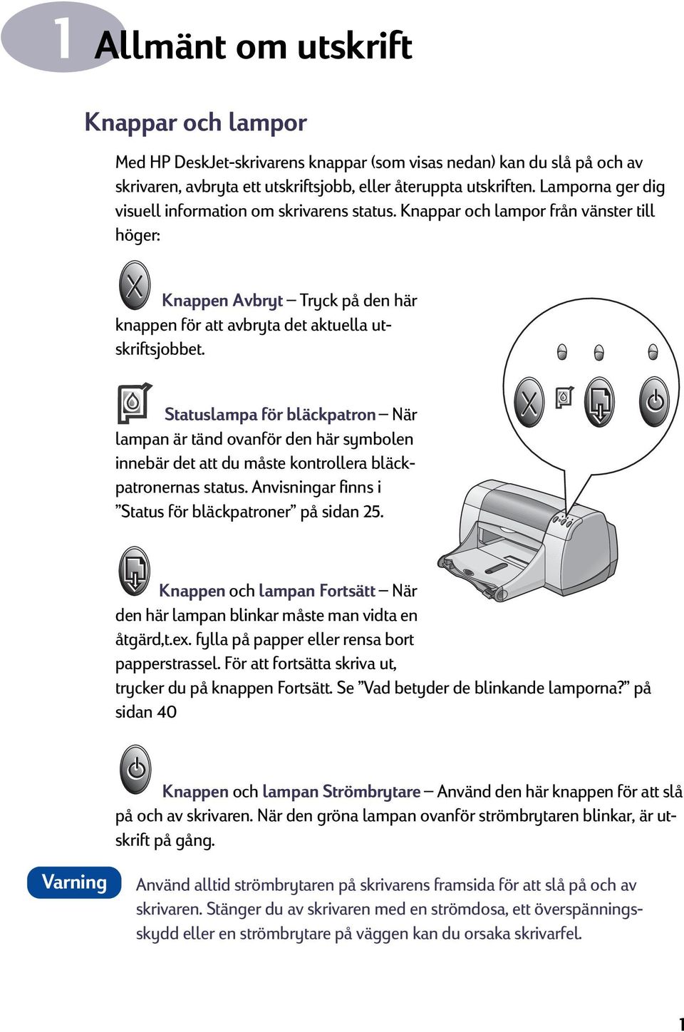 Statuslampa för bläckpatron När lampan är tänd ovanför den här symbolen innebär det att du måste kontrollera bläckpatronernas status. Anvisningar finns i Status för bläckpatroner på sidan 25.