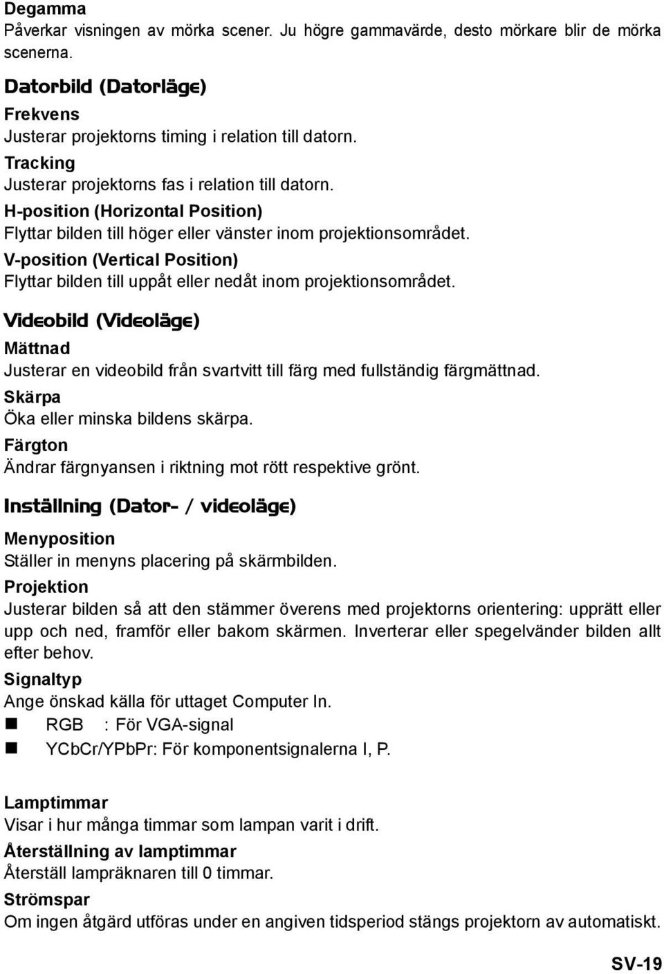 V-position (Vertical Position) Flyttar bilden till uppåt eller nedåt inom projektionsområdet. Videobild (Videoläge) Mättnad Justerar en videobild från svartvitt till färg med fullständig färgmättnad.