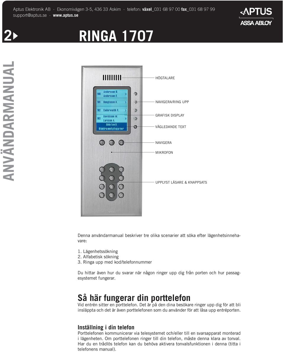 Ringa upp med kod/telefonnummer Du hittar även hur du svarar när någon ringer upp dig från porten och hur passagesystemet fungerar. Så här fungerar din porttelefon Vid entrén sitter en porttelefon.