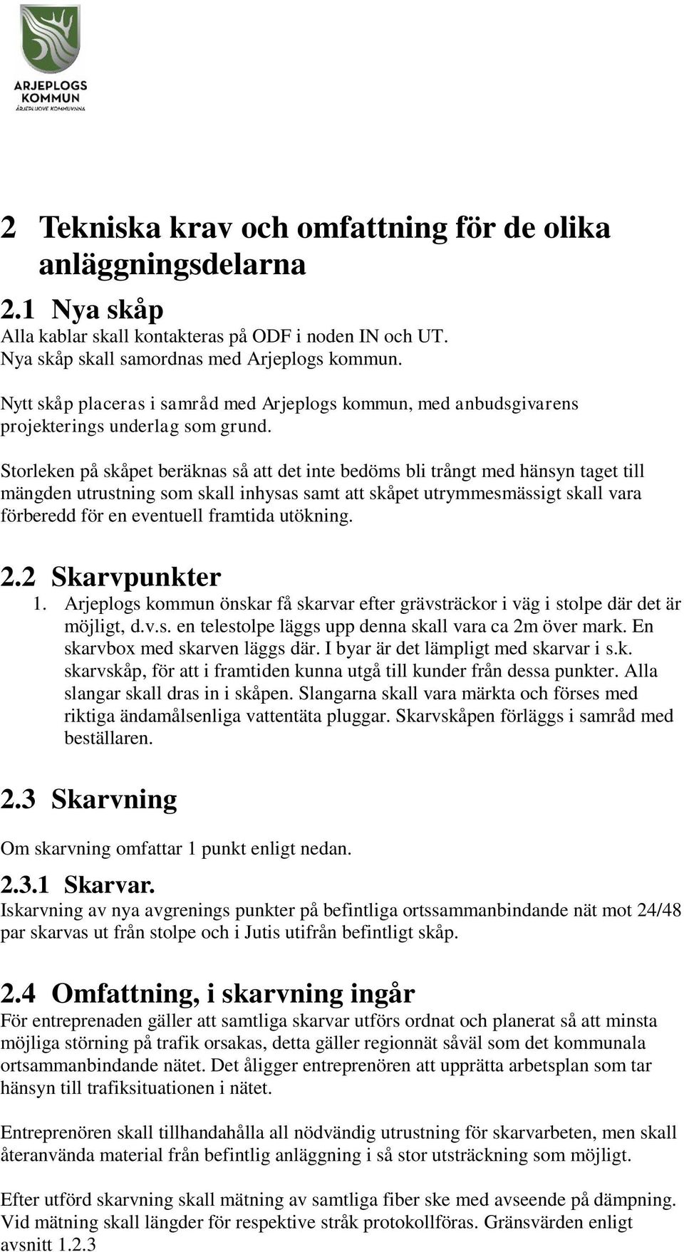 Storleken på skåpet beräknas så att det inte bedöms bli trångt med hänsyn taget till mängden utrustning som skall inhysas samt att skåpet utrymmesmässigt skall vara förberedd för en eventuell