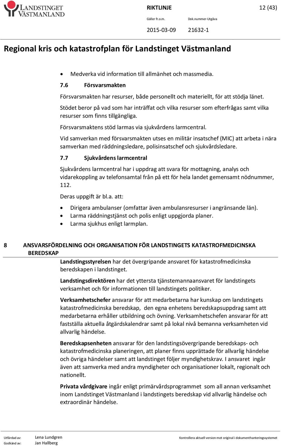 Vid samverkan med försvarsmakten utses en militär insatschef (MIC) att arbeta i nära samverkan med räddningsledare, polisinsatschef och sjukvårdsledare. 7.