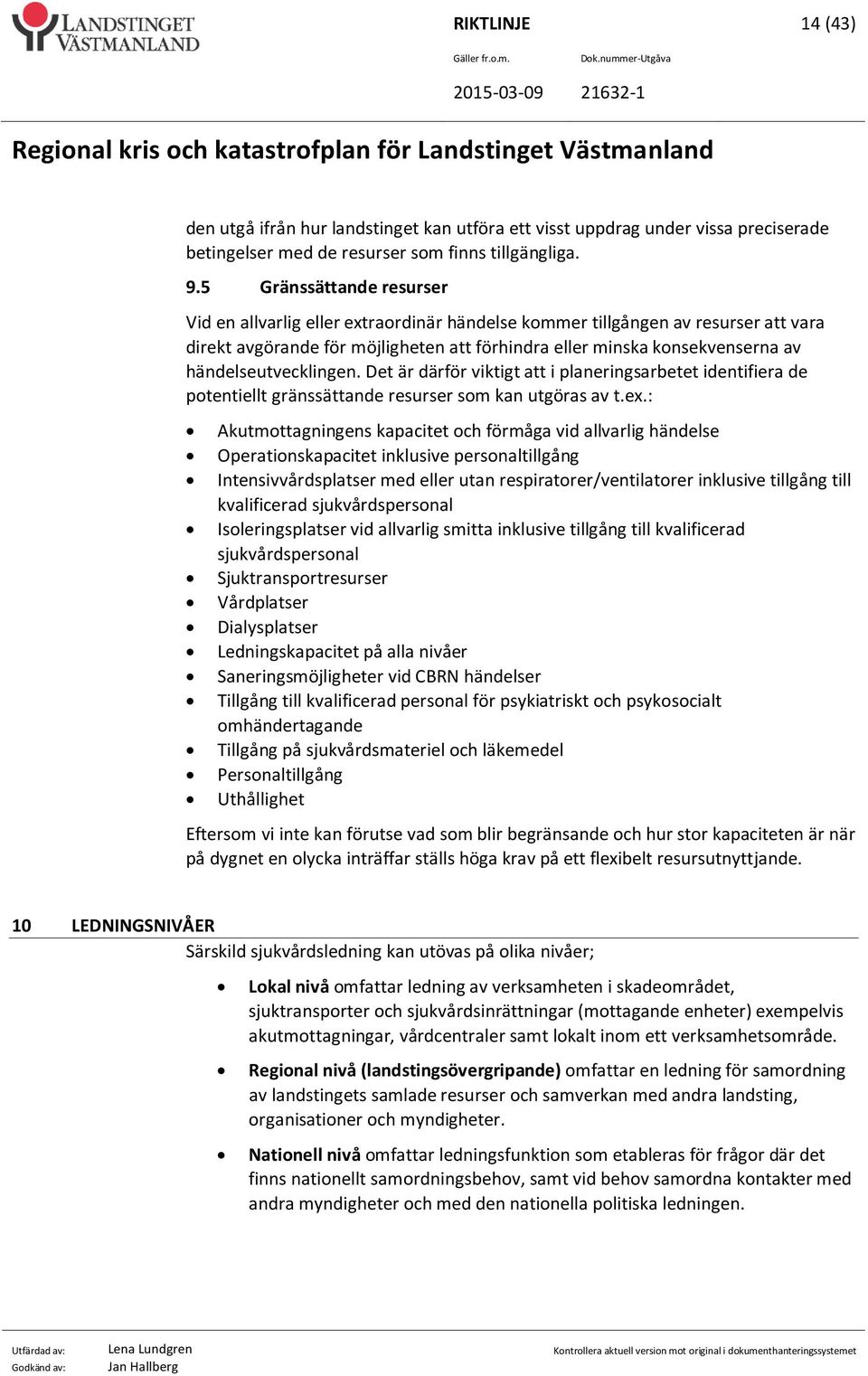 händelseutvecklingen. Det är därför viktigt att i planeringsarbetet identifiera de potentiellt gränssättande resurser som kan utgöras av t.ex.