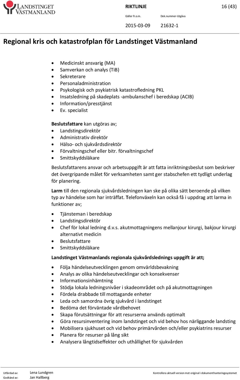 förvaltningschef Smittskyddsläkare Beslutsfattarens ansvar och arbetsuppgift är att fatta inriktningsbeslut som beskriver det övergripande målet för verksamheten samt ger stabschefen ett tydligt