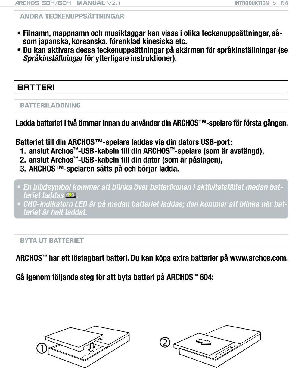 BATTERI Batteriladdning Ladda batteriet i två timmar innan du använder din ARCHOS -spelare för första gången. Batteriet till din ARCHOS -spelare laddas via din dators USB-port: 1.