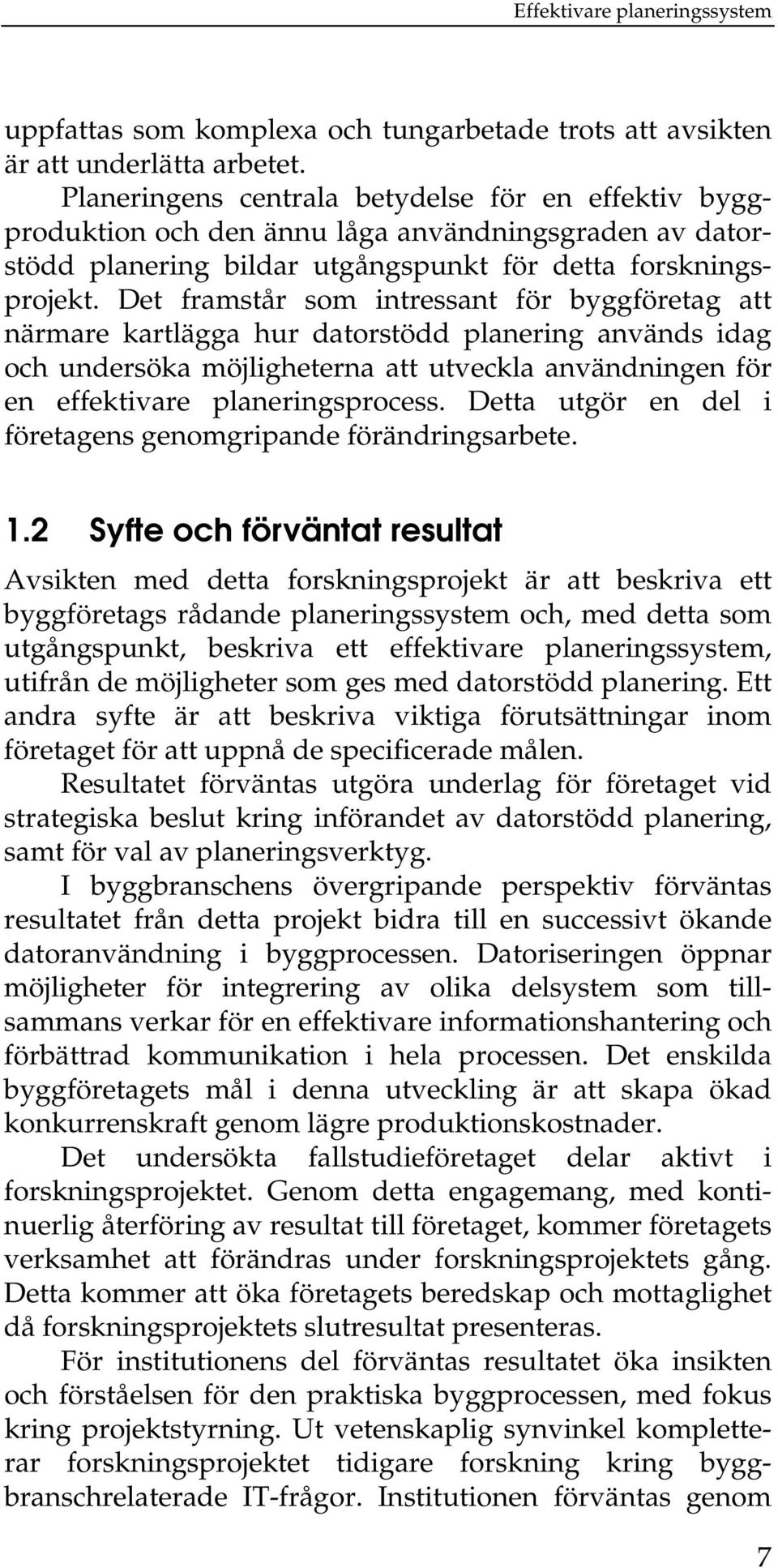 Det framstår som intressant för byggföretag att närmare kartlägga hur datorstödd planering används idag och undersöka möjligheterna att utveckla användningen för en effektivare planeringsprocess.