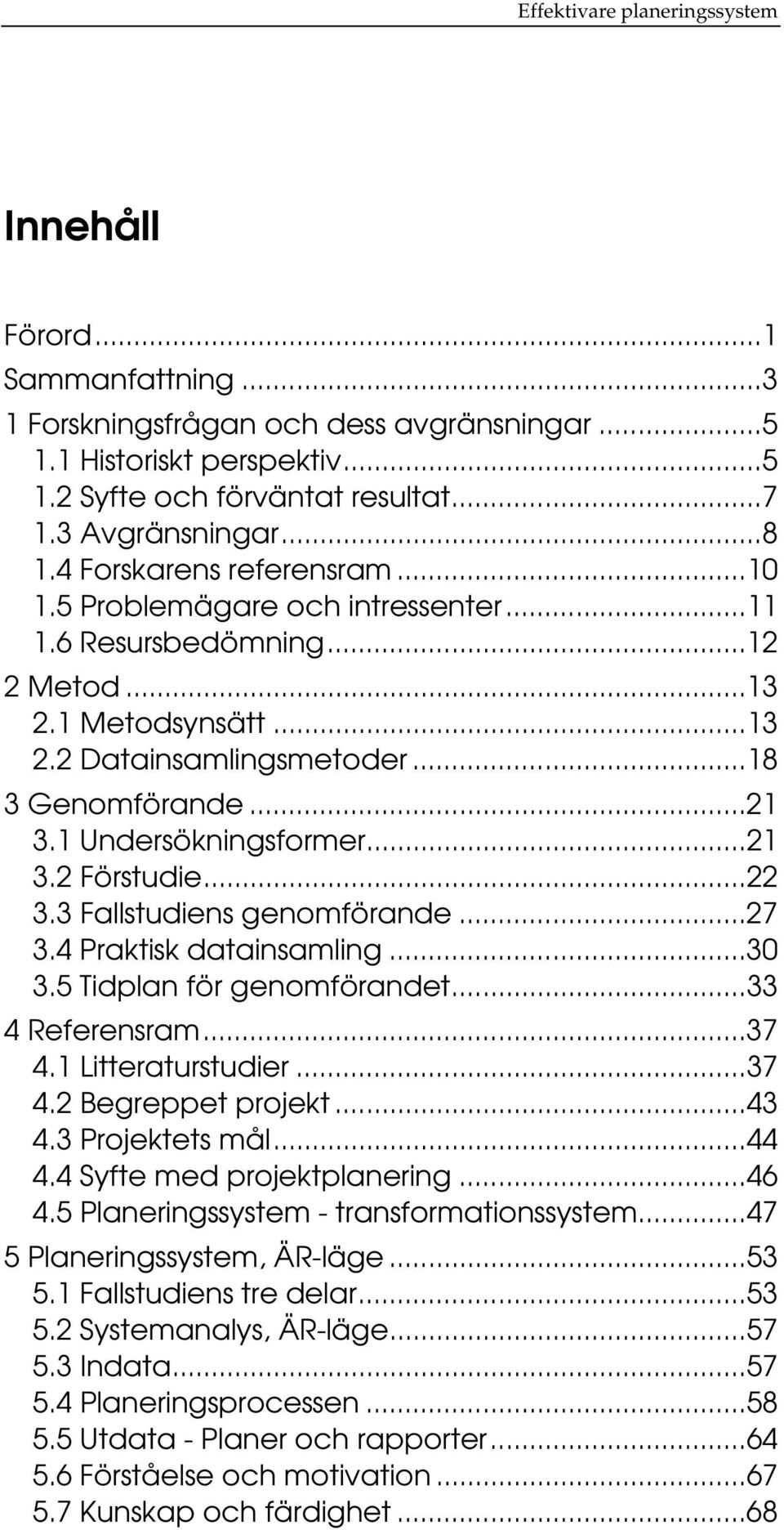 1 Undersökningsformer...21 3.2 Förstudie...22 3.3 Fallstudiens genomförande...27 3.4 Praktisk datainsamling...30 3.5 Tidplan för genomförandet...33 4 Referensram...37 4.1 Litteraturstudier...37 4.2 Begreppet projekt.