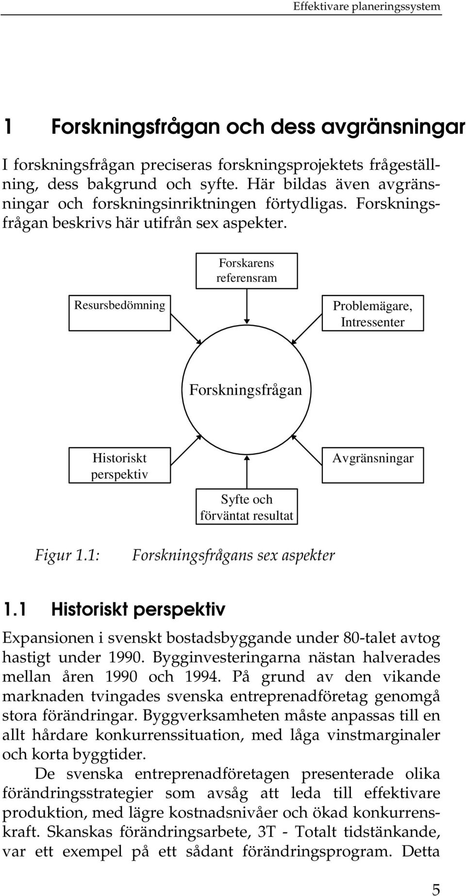 Forskarens referensram Resursbedömning Problemägare, Intressenter Forskningsfrågan Historiskt perspektiv Avgränsningar Syfte och förväntat resultat Figur 1.1: Forskningsfrågans sex aspekter 1.