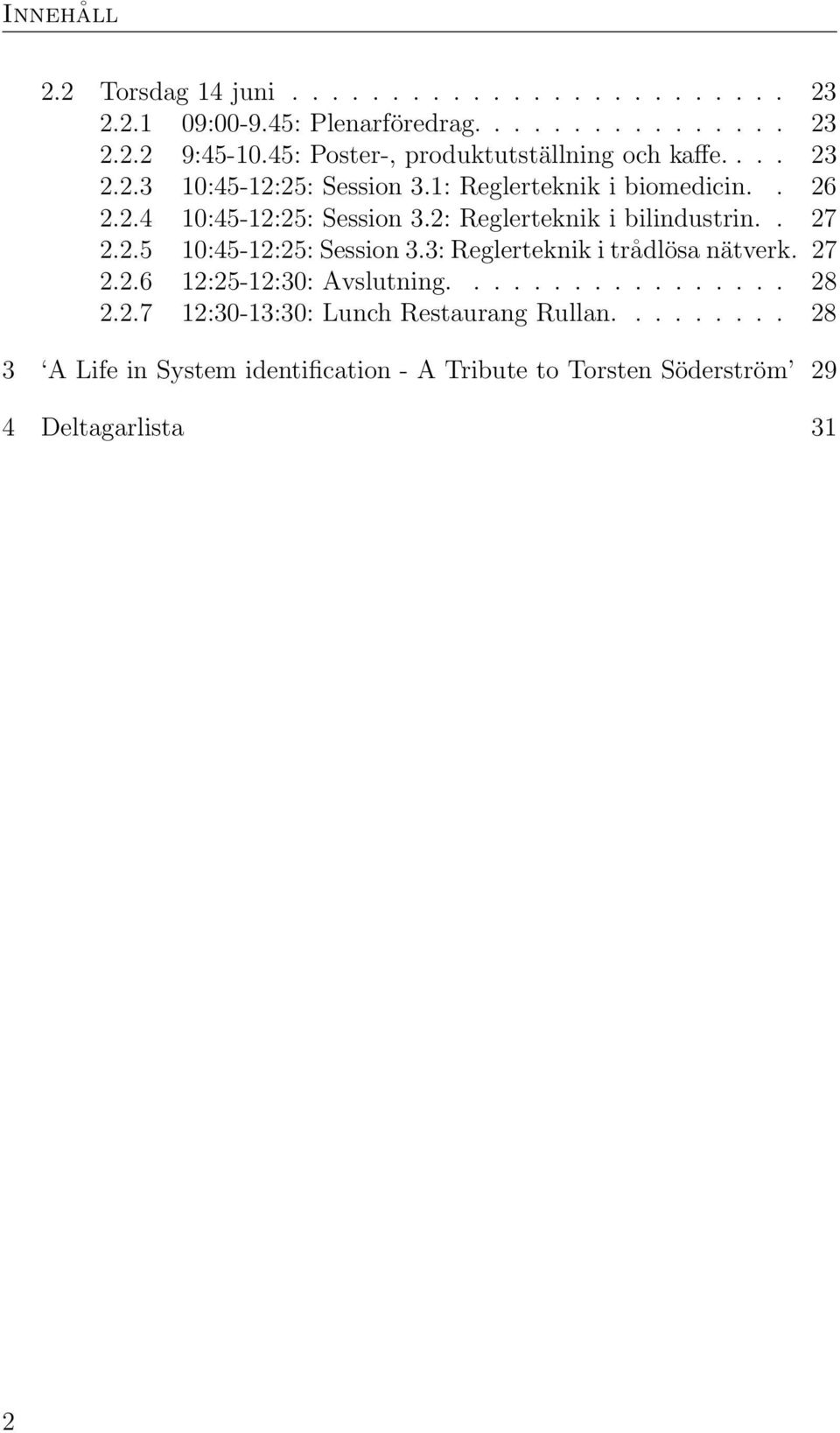 2: Reglerteknik i bilindustrin.. 27 2.2.5 10:45-12:25: Session 3.3: Reglerteknik i trådlösa nätverk. 27 2.2.6 12:25-12:30: Avslutning................. 28 2.