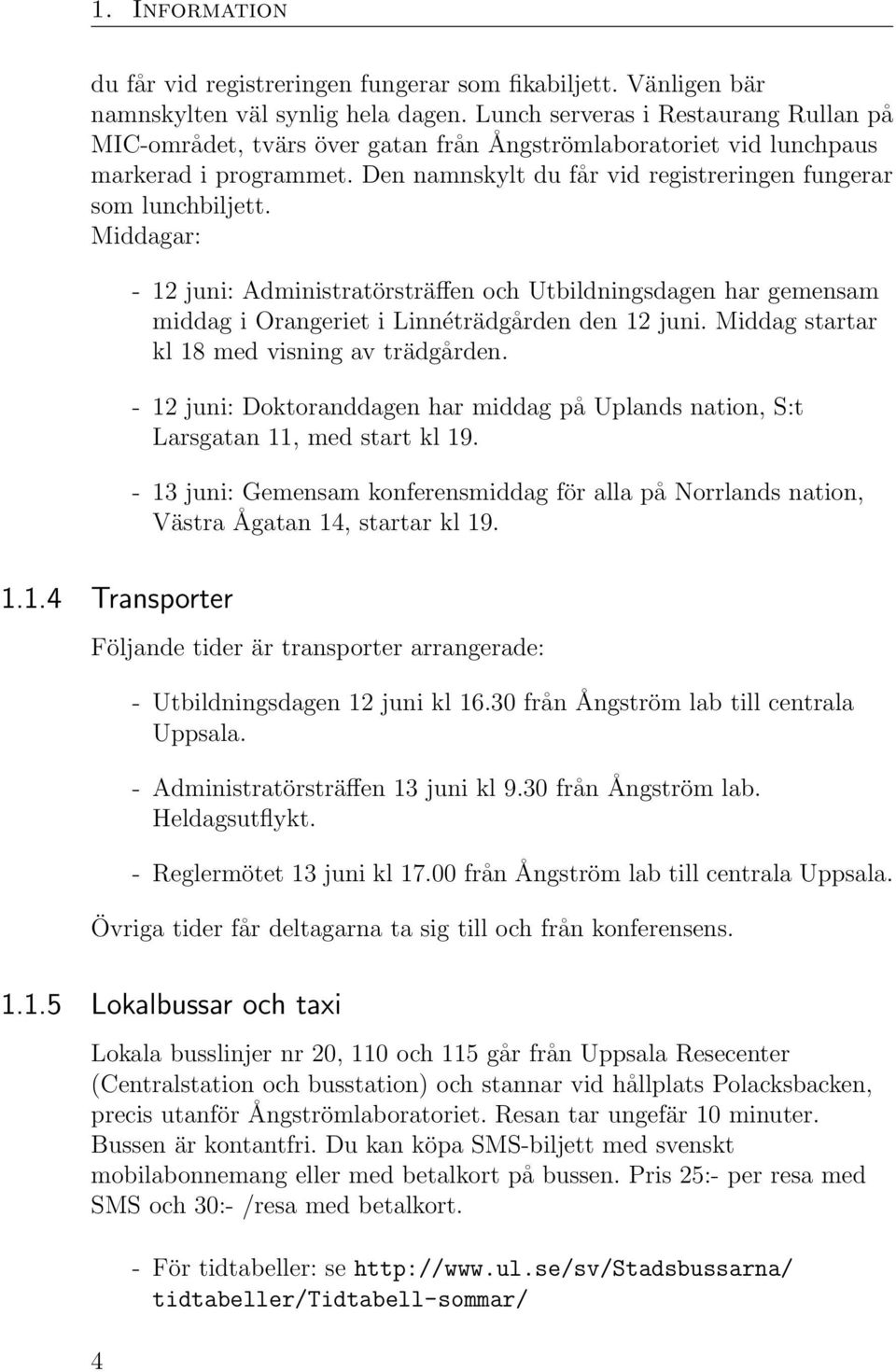 Middagar: - 12 juni: Administratörsträ en och Utbildningsdagen har gemensam middag i Orangeriet i Linnéträdgården den 12 juni. Middag startar kl 18 med visning av trädgården.