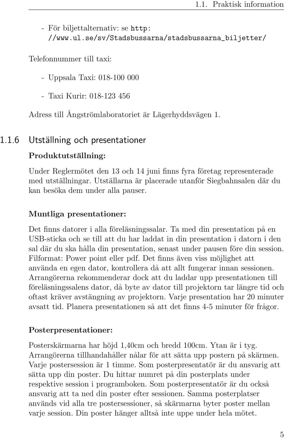 -100 000 -TaxiKurir:018-123456 Adress till Ångströmlaboratoriet är Lägerhyddsvägen 1. 1.1.6 Utställning och presentationer Produktutställning: Under Reglermötet den 13 och 14 juni finns fyra företag representerade med utställningar.