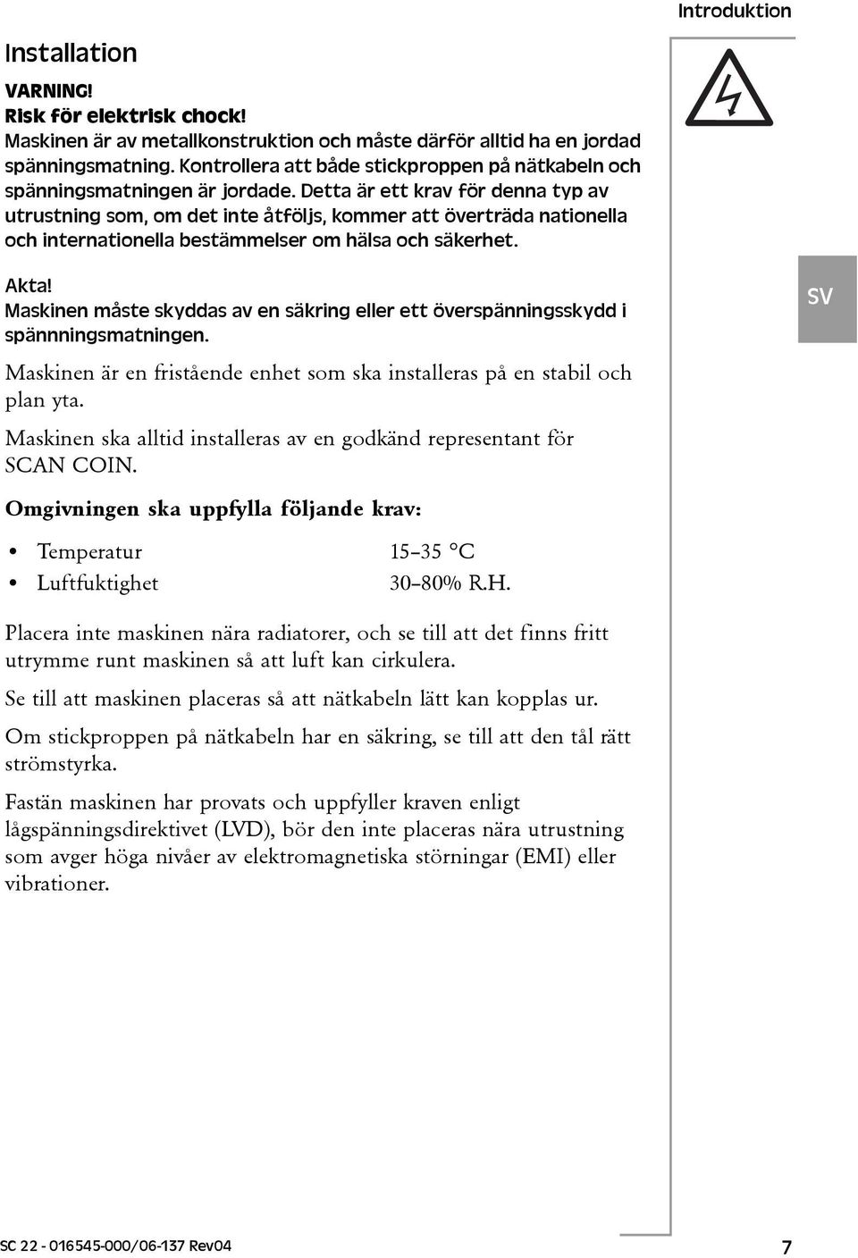 Detta är ett krav för denna typ av utrustning som, om det inte åtföljs, kommer att överträda nationella och internationella bestämmelser om hälsa och säkerhet. Introduktion Akta!