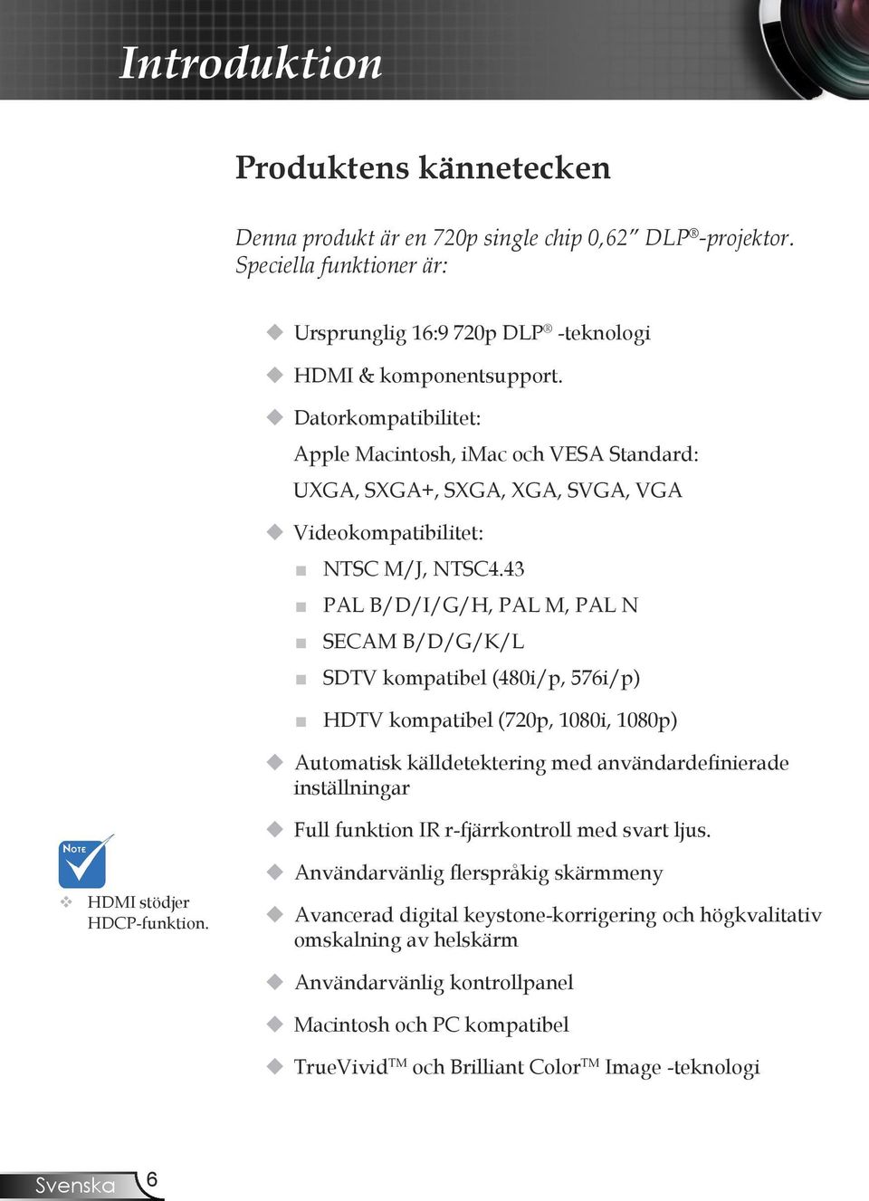 43 PAL B/D/I/G/H, PAL M, PAL N SECAM B/D/G/K/L SDTV kompatibel (480i/p, 576i/p) HDTV kompatibel (720p, 1080i, 1080p) Automatisk källdetektering med användardefinierade inställningar Full funktion IR