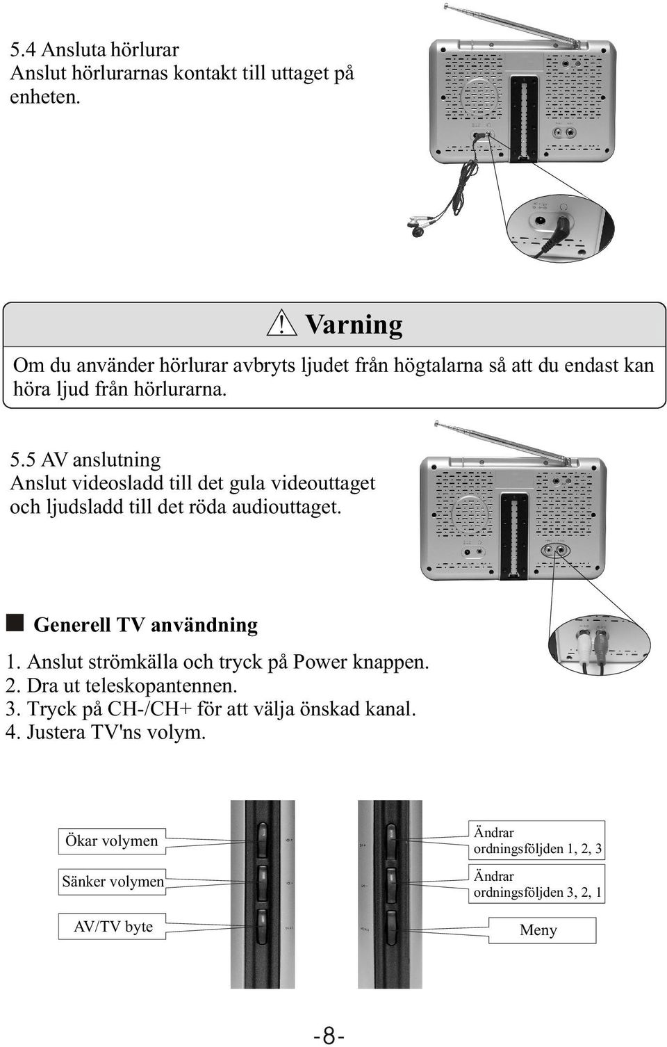 5 AV anslutning Anslut videosladd till det gula videouttaget och ljudsladd till det röda audiouttaget. Generell TV användning 1.