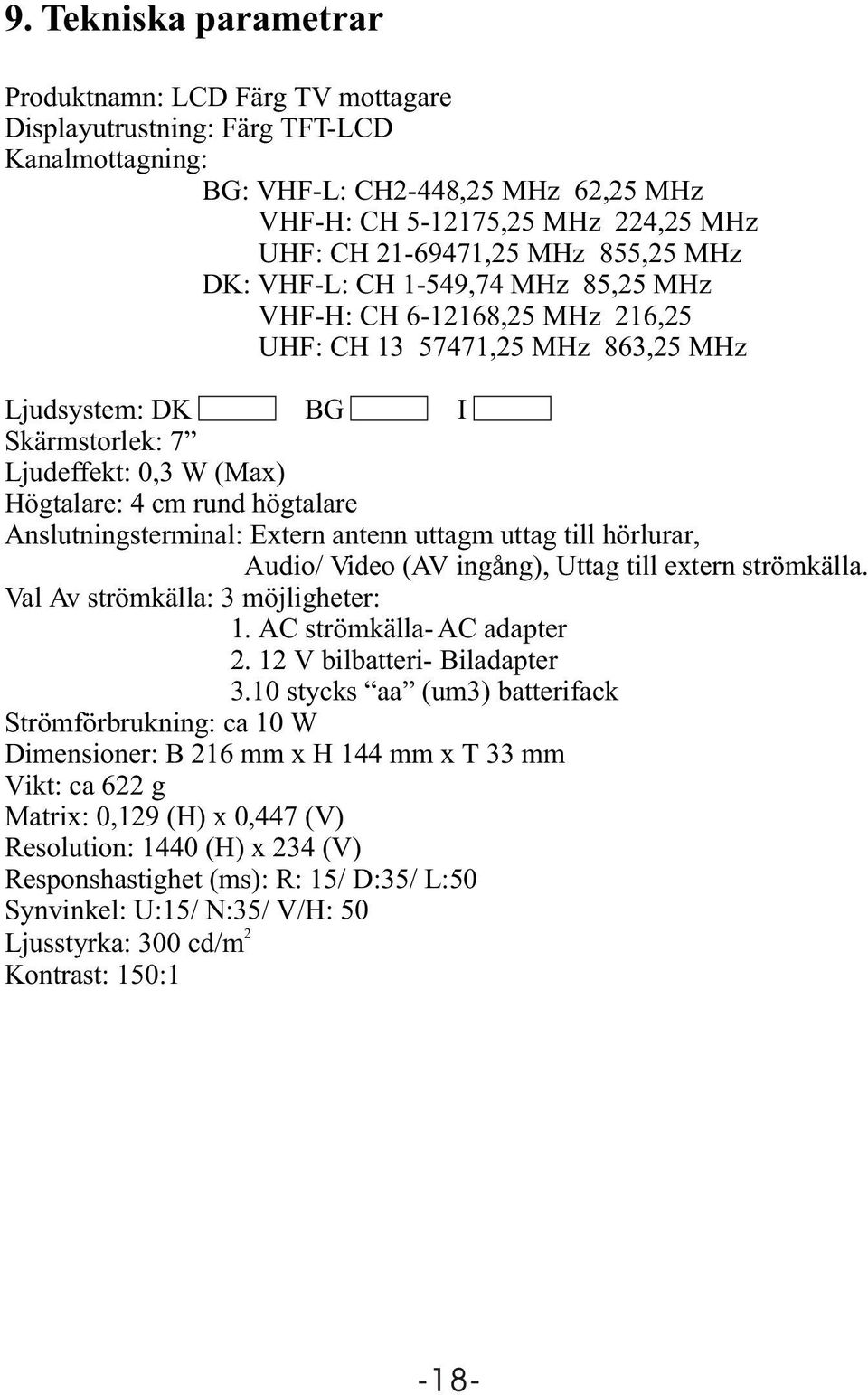 högtalare Anslutningsterminal: Extern antenn uttagm uttag till hörlurar, Audio/ Video (AV ingång), Uttag till extern strömkälla. Val Av strömkälla: 3 möjligheter: 1. AC strömkälla- AC adapter 2.