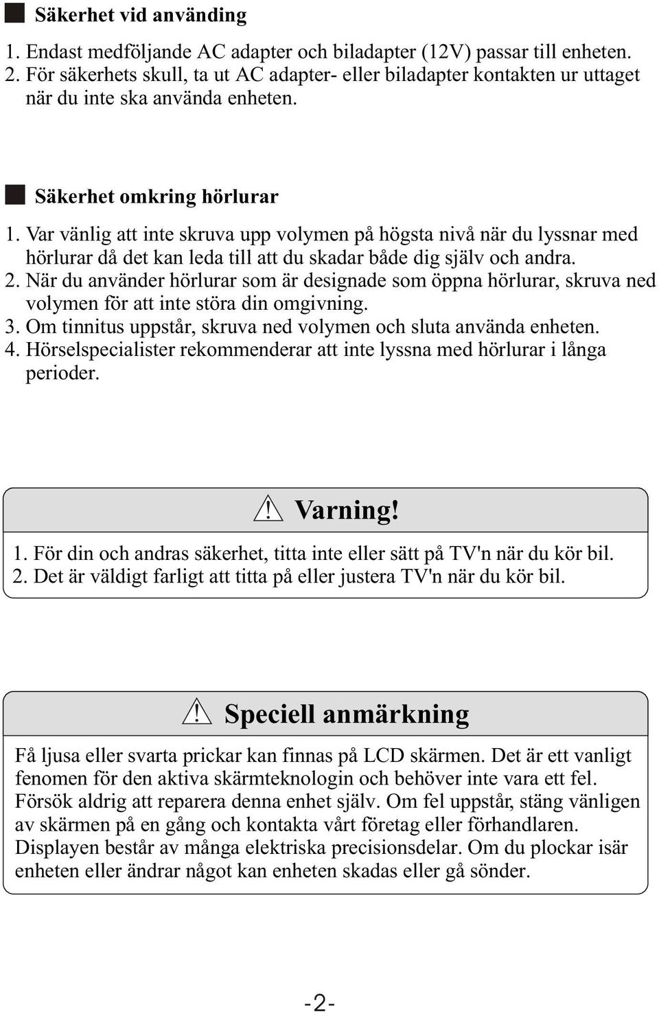 Var vänlig att inte skruva upp volymen på högsta nivå när du lyssnar med hörlurar då det kan leda till att du skadar både dig själv och andra. 2.