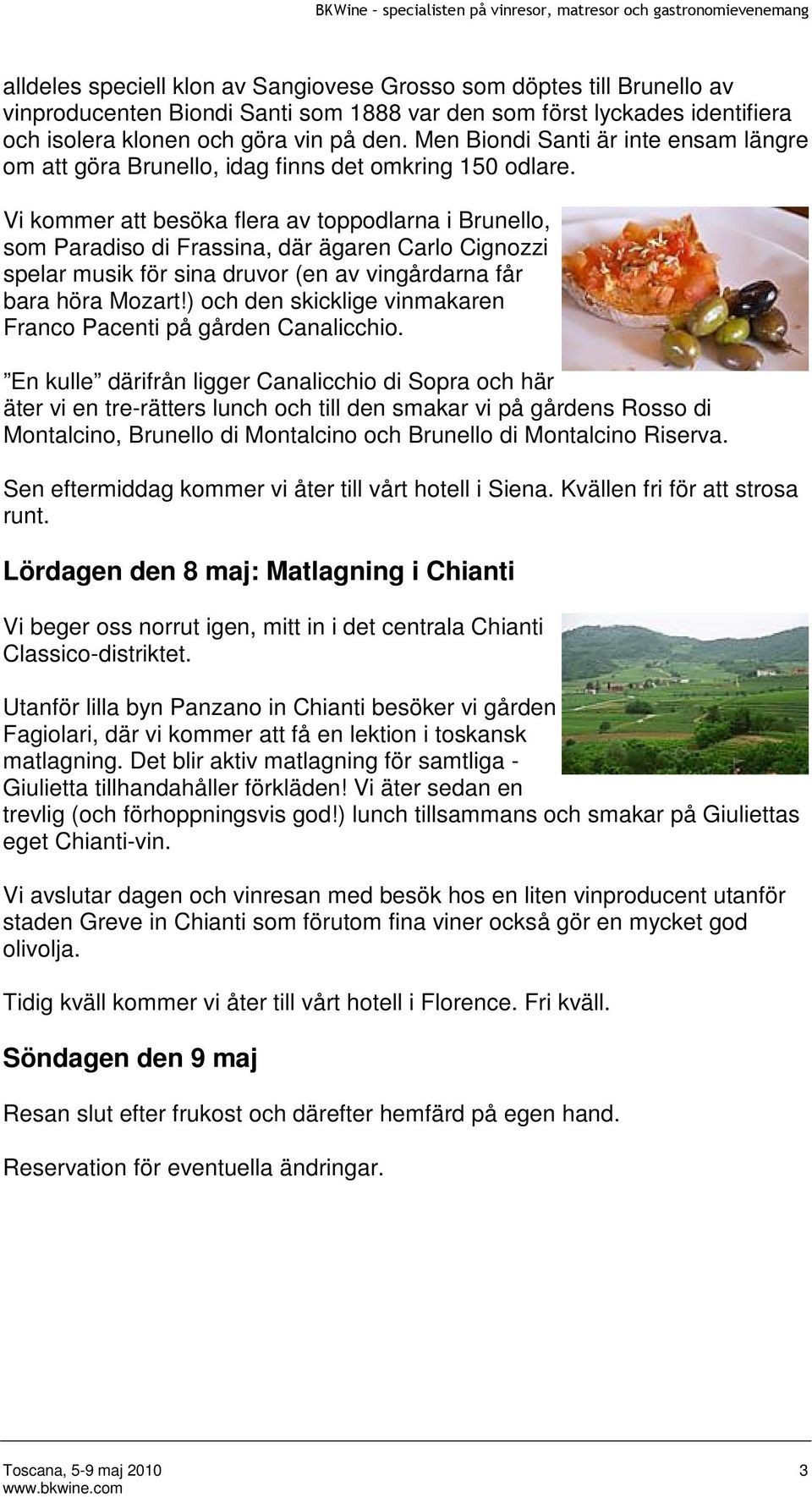 Vi kommer att besöka flera av toppodlarna i Brunello, som Paradiso di Frassina, där ägaren Carlo Cignozzi spelar musik för sina druvor (en av vingårdarna får bara höra Mozart!